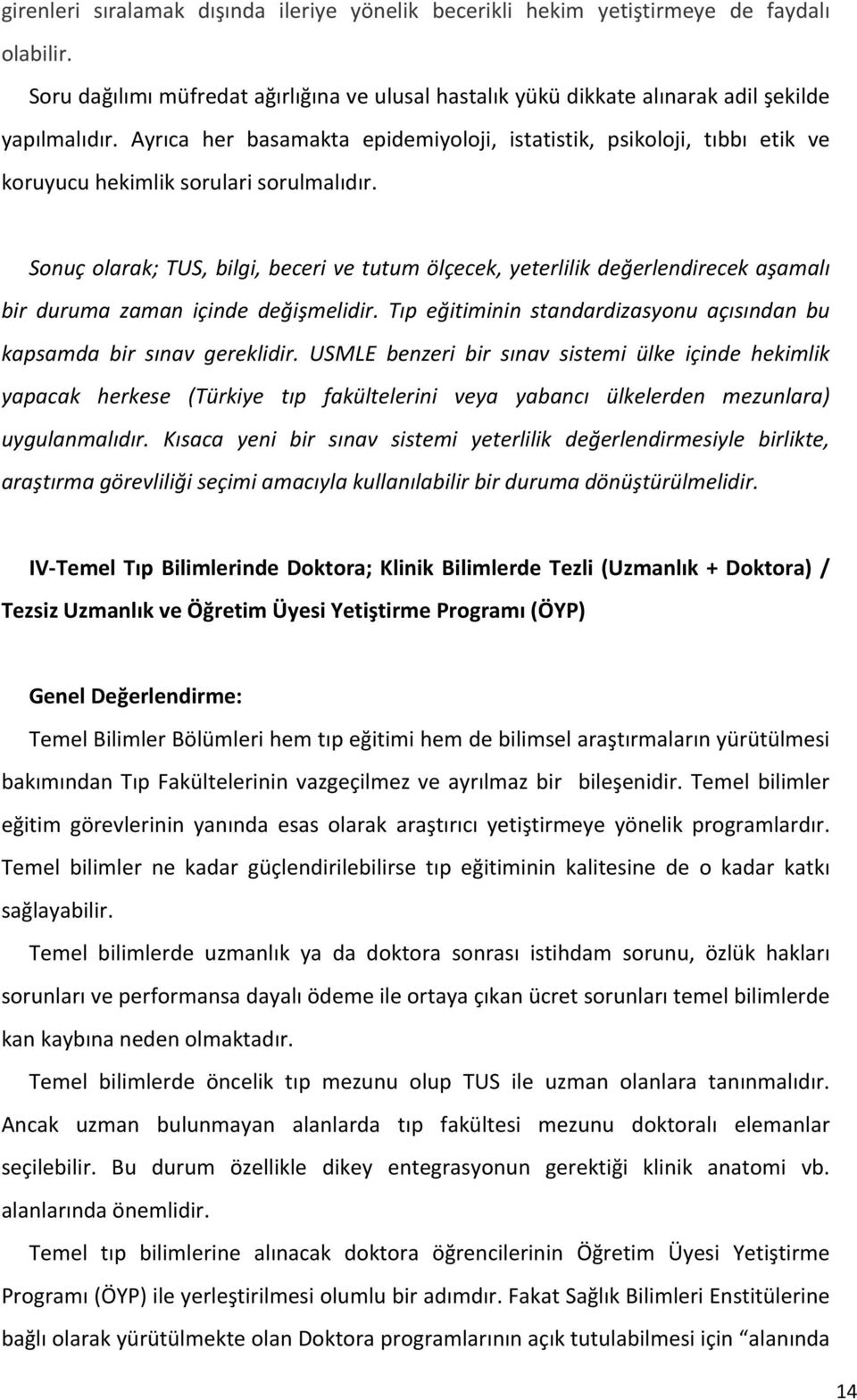 Sonuç olarak; TUS, bilgi, beceri ve tutum ölçecek, yeterlilik değerlendirecek aşamalı bir duruma zaman içinde değişmelidir. Tıp eğitiminin standardizasyonu açısından bu kapsamda bir sınav gereklidir.