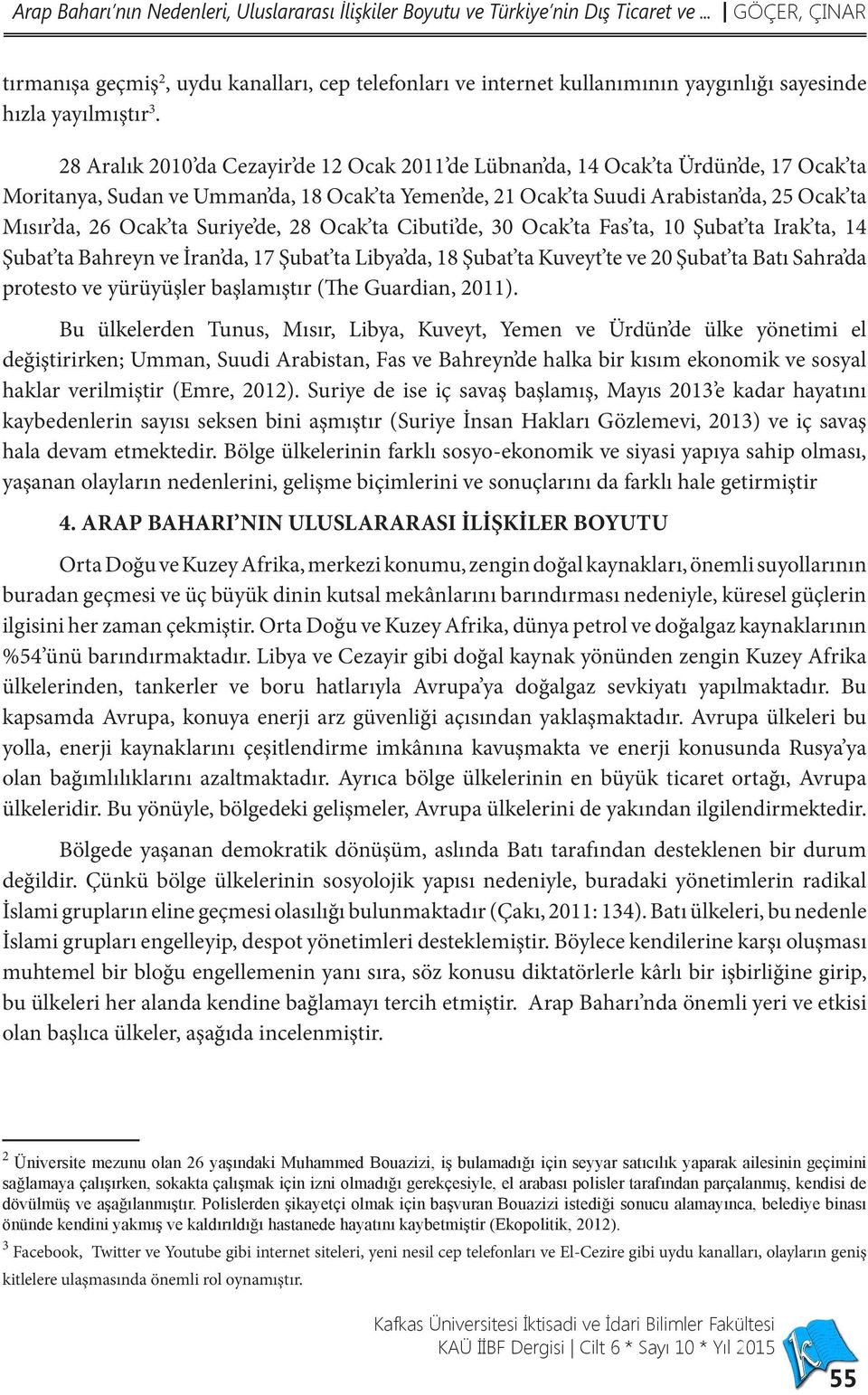 28 Aralık 2010 da Cezayir de 12 Ocak 2011 de Lübnan da, 14 Ocak ta Ürdün de, 17 Ocak ta Moritanya, Sudan ve Umman da, 18 Ocak ta Yemen de, 21 Ocak ta Suudi Arabistan da, 25 Ocak ta Mısır da, 26 Ocak