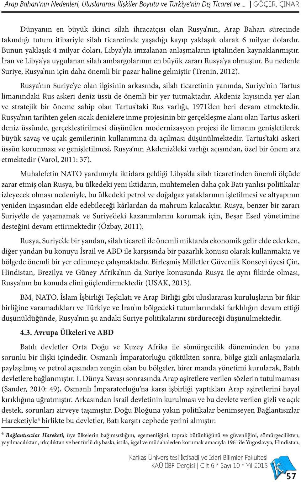 Bunun yaklaşık 4 milyar doları, Libya yla imzalanan anlaşmaların iptalinden kaynaklanmıştır. İran ve Libya ya uygulanan silah ambargolarının en büyük zararı Rusya ya olmuştur.