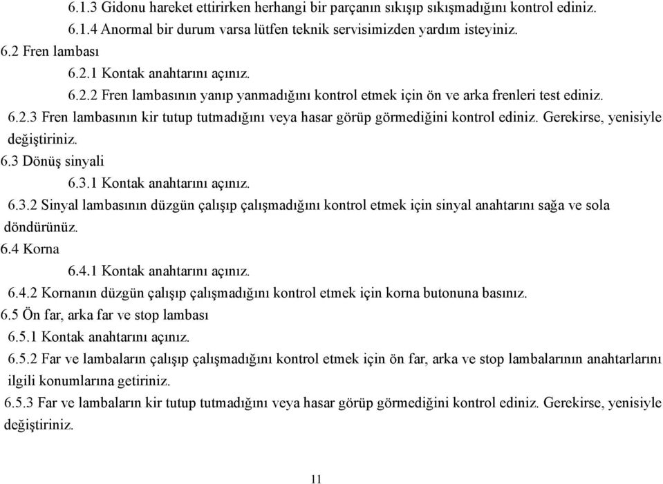 Gerekirse, yenisiyle değiştiriniz. 6.3 Dönüş sinyali 6.3.1 Kontak anahtarını açınız. 6.3.2 Sinyal lambasının düzgün çalışıp çalışmadığını kontrol etmek için sinyal anahtarını sağa ve sola döndürünüz.