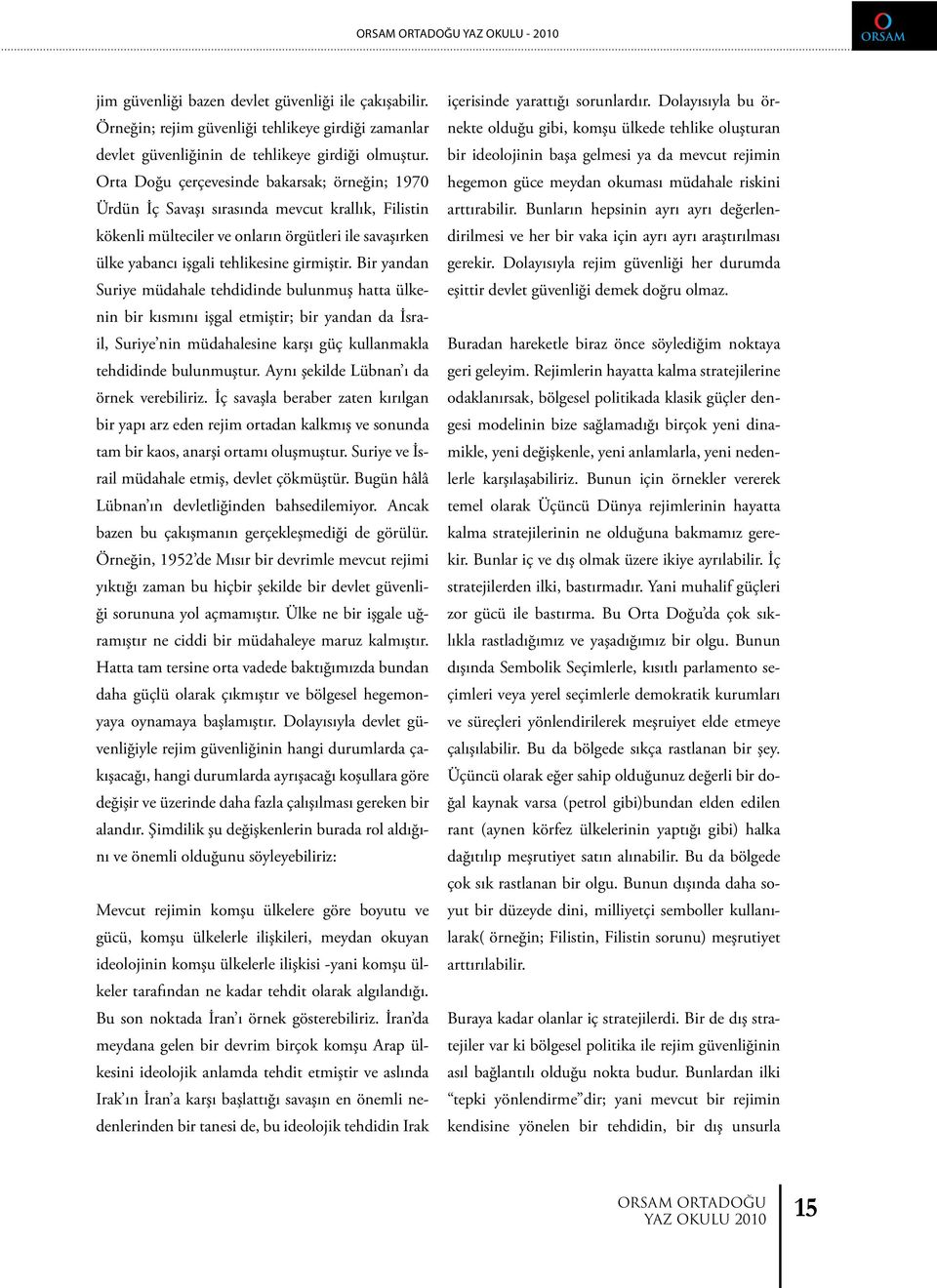 Bir yandan Suriye müdahale tehdidinde bulunmuş hatta ülkenin bir kısmını işgal etmiştir; bir yandan da İsrail, Suriye nin müdahalesine karşı güç kullanmakla tehdidinde bulunmuştur.