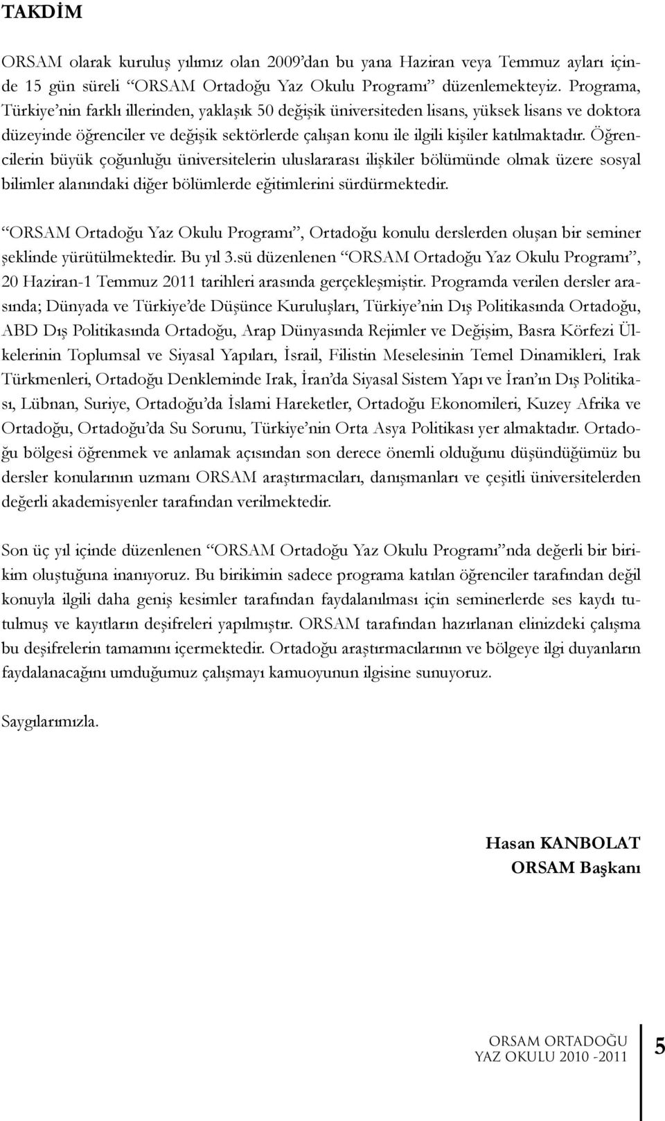 Öğrencilerin büyük çoğunluğu üniversitelerin uluslararası ilişkiler bölümünde olmak üzere sosyal bilimler alanındaki diğer bölümlerde eğitimlerini sürdürmektedir.