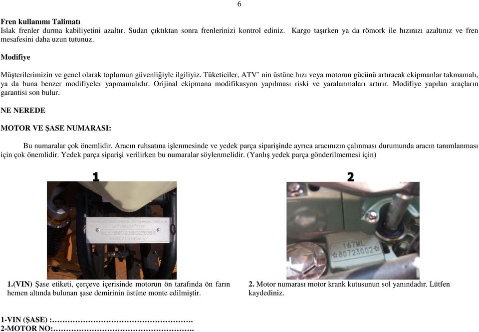 Tüketiciler, ATV nin üstüne hızı veya motorun gücünü artıracak ekipmanlar takmamalı, ya da buna benzer modifiyeler yapmamalıdır.