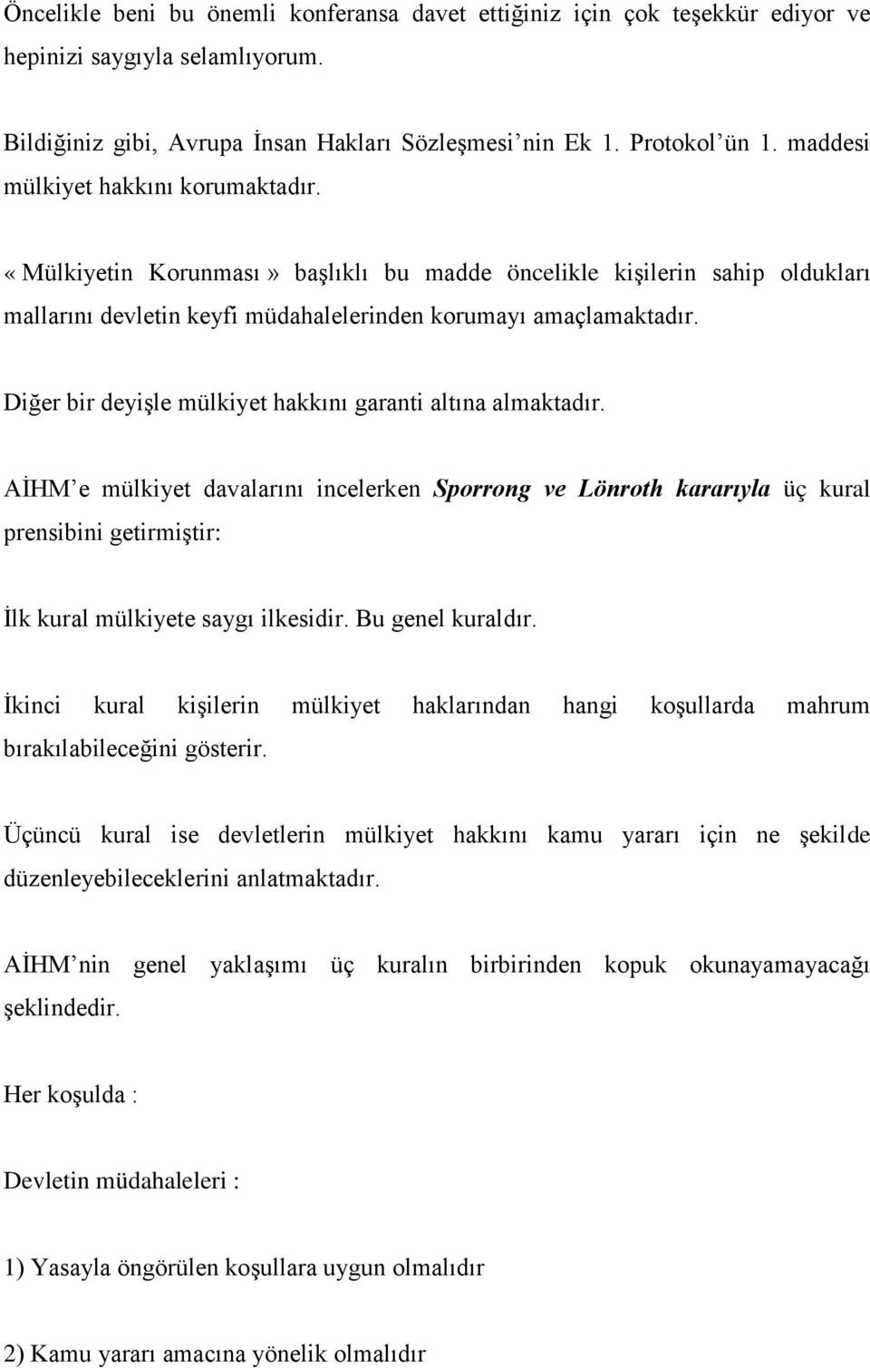 Diğer bir deyişle mülkiyet hakkını garanti altına almaktadır. AİHM e mülkiyet davalarını incelerken Sporrong ve Lönroth kararıyla üç kural prensibini getirmiştir: İlk kural mülkiyete saygı ilkesidir.