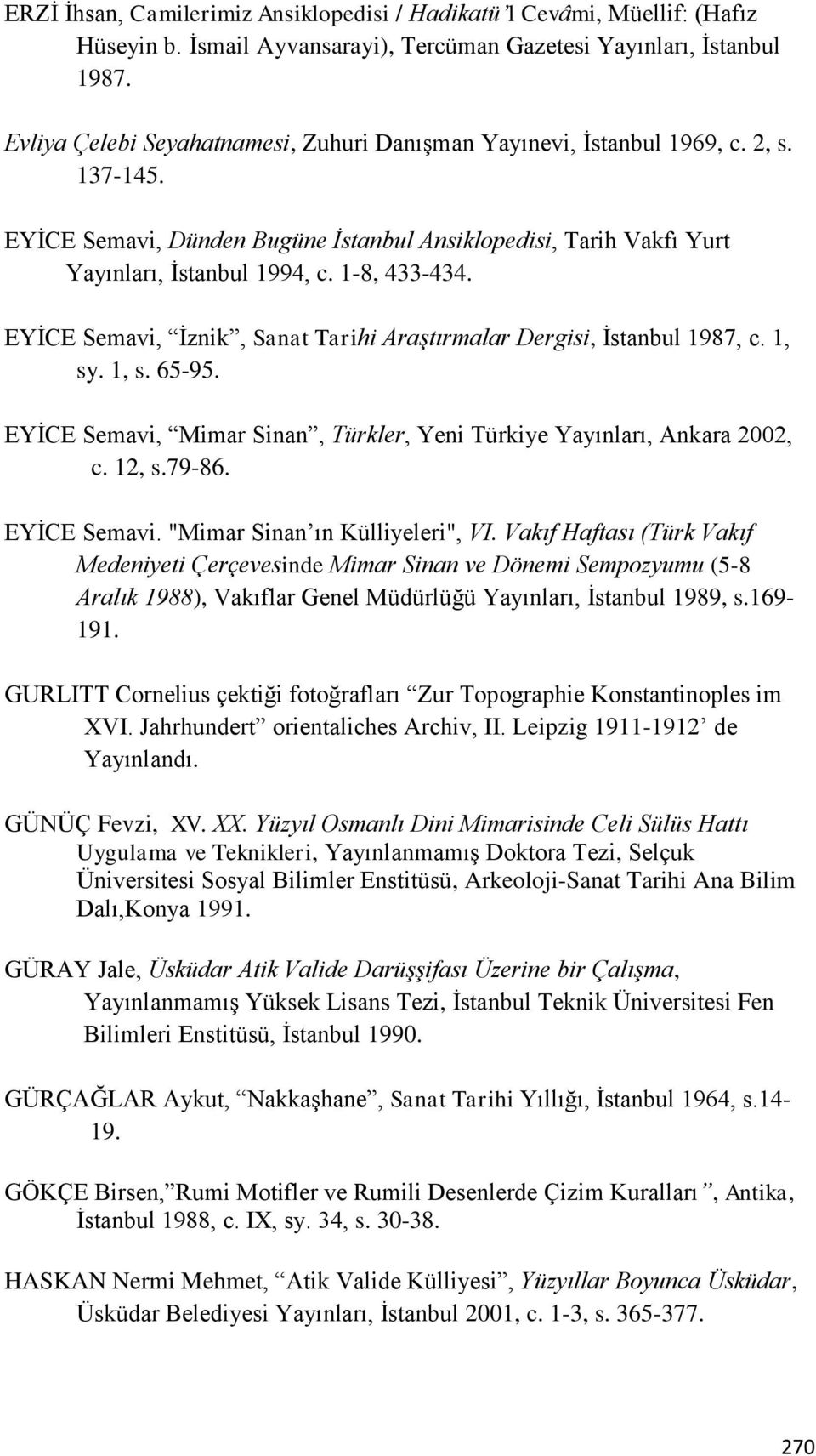 EYİCE Semavi, İznik, Sanat Tarihi Araştırmalar Dergisi, İstanbul 1987, c. 1, sy. 1, s. 65-95. EYİCE Semavi, Mimar Sinan, Türkler, Yeni Türkiye Yayınları, Ankara 2002, c. 12, s.79-86. EYİCE Semavi. "Mimar Sinan ın Külliyeleri", VI.