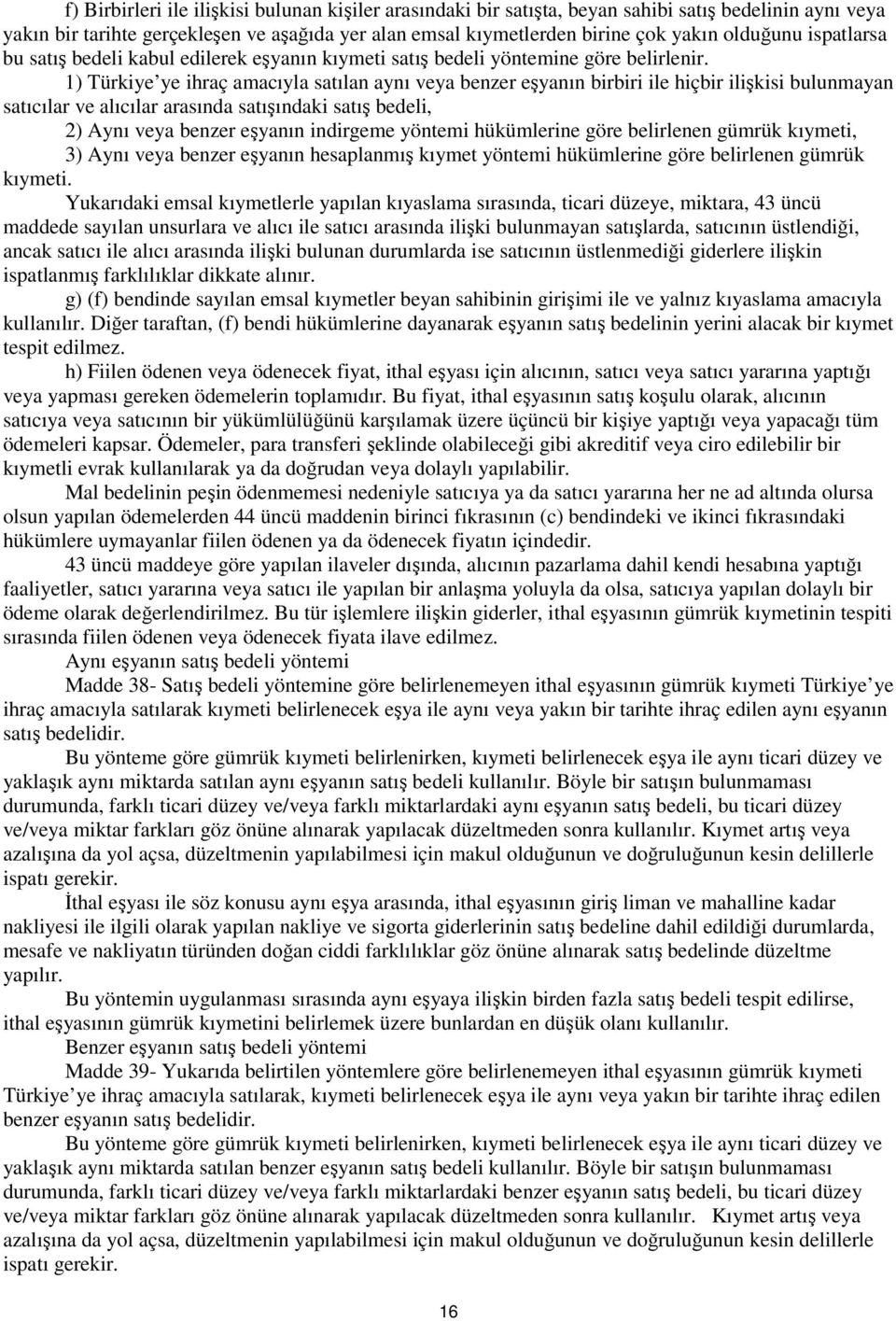 1) Türkiye ye ihraç amacıyla satılan aynı veya benzer eşyanın birbiri ile hiçbir ilişkisi bulunmayan satıcılar ve alıcılar arasında satışındaki satış bedeli, 2) Aynı veya benzer eşyanın indirgeme