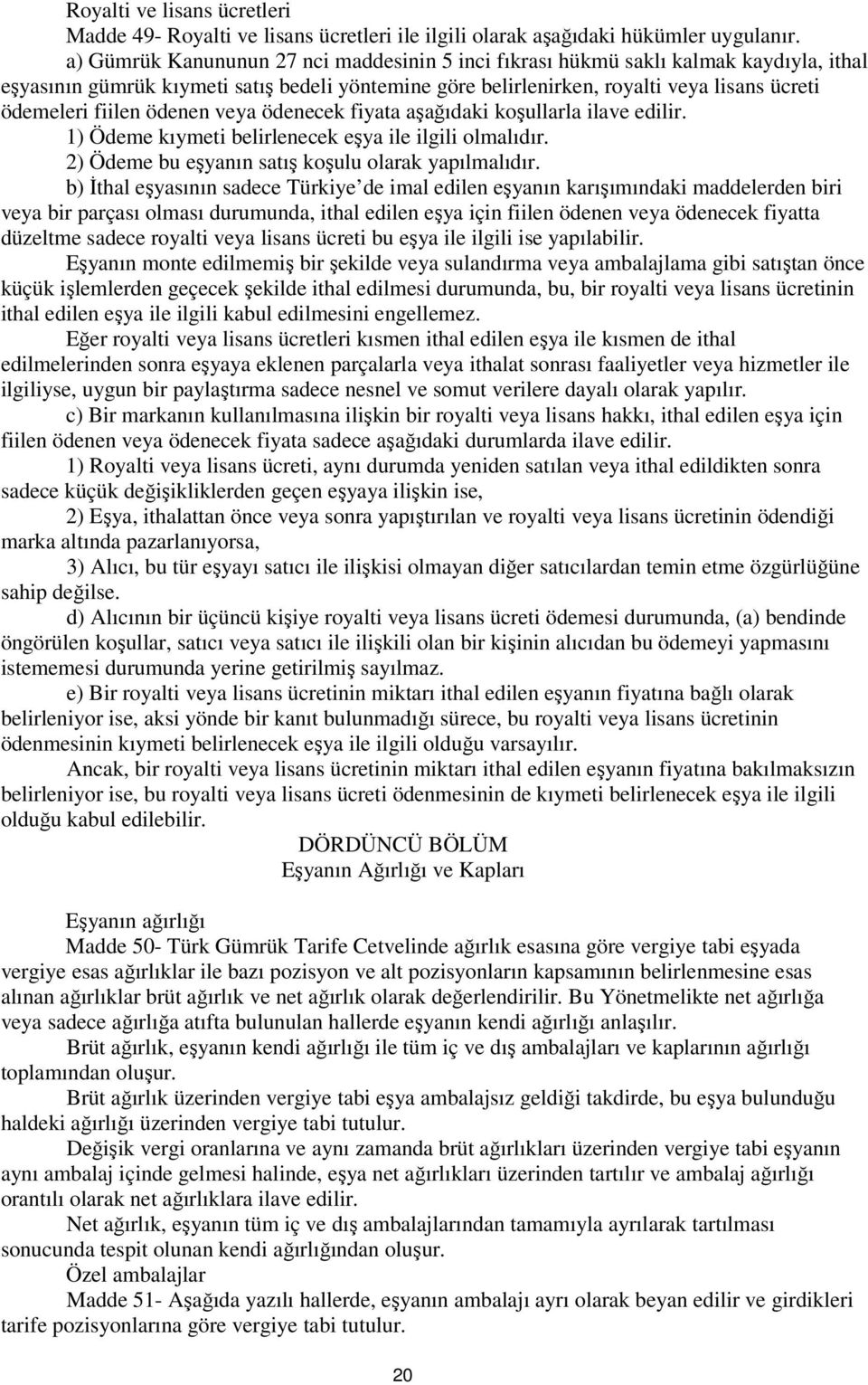 ödenen veya ödenecek fiyata aşağıdaki koşullarla ilave edilir. 1) Ödeme kıymeti belirlenecek eşya ile ilgili olmalıdır. 2) Ödeme bu eşyanın satış koşulu olarak yapılmalıdır.