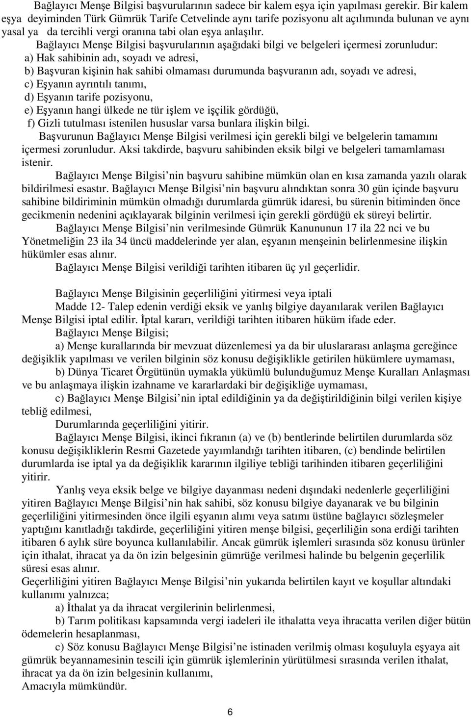 Bağlayıcı Menşe Bilgisi başvurularının aşağıdaki bilgi ve belgeleri içermesi zorunludur: a) Hak sahibinin adı, soyadı ve adresi, b) Başvuran kişinin hak sahibi olmaması durumunda başvuranın adı,