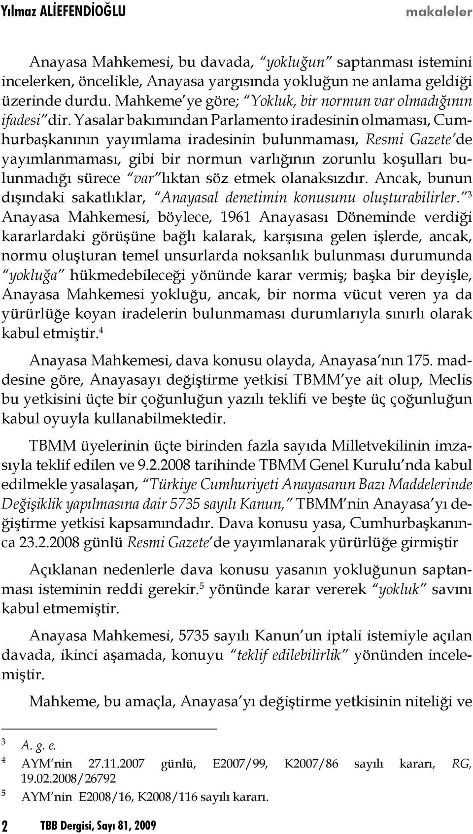 Yasalar bakımından Parlamento iradesinin olmaması, Cumhurbaşkanının yayımlama iradesinin bulunmaması, Resmi Gazete de yayımlanmaması, gibi bir normun varlığının zorunlu koşulları bulunmadığı sürece