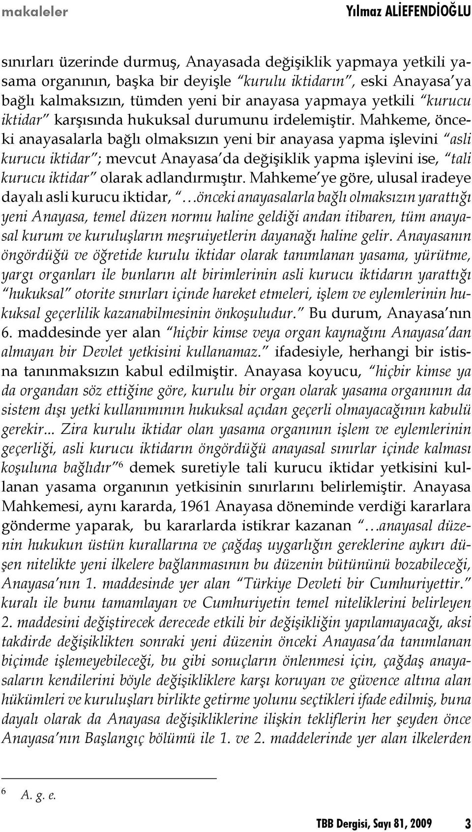 Mahkeme, önceki anayasalarla bağlı olmaksızın yeni bir anayasa yapma işlevini asli kurucu iktidar ; mevcut Anayasa da değişiklik yapma işlevini ise, tali kurucu iktidar olarak adlandırmıştır.