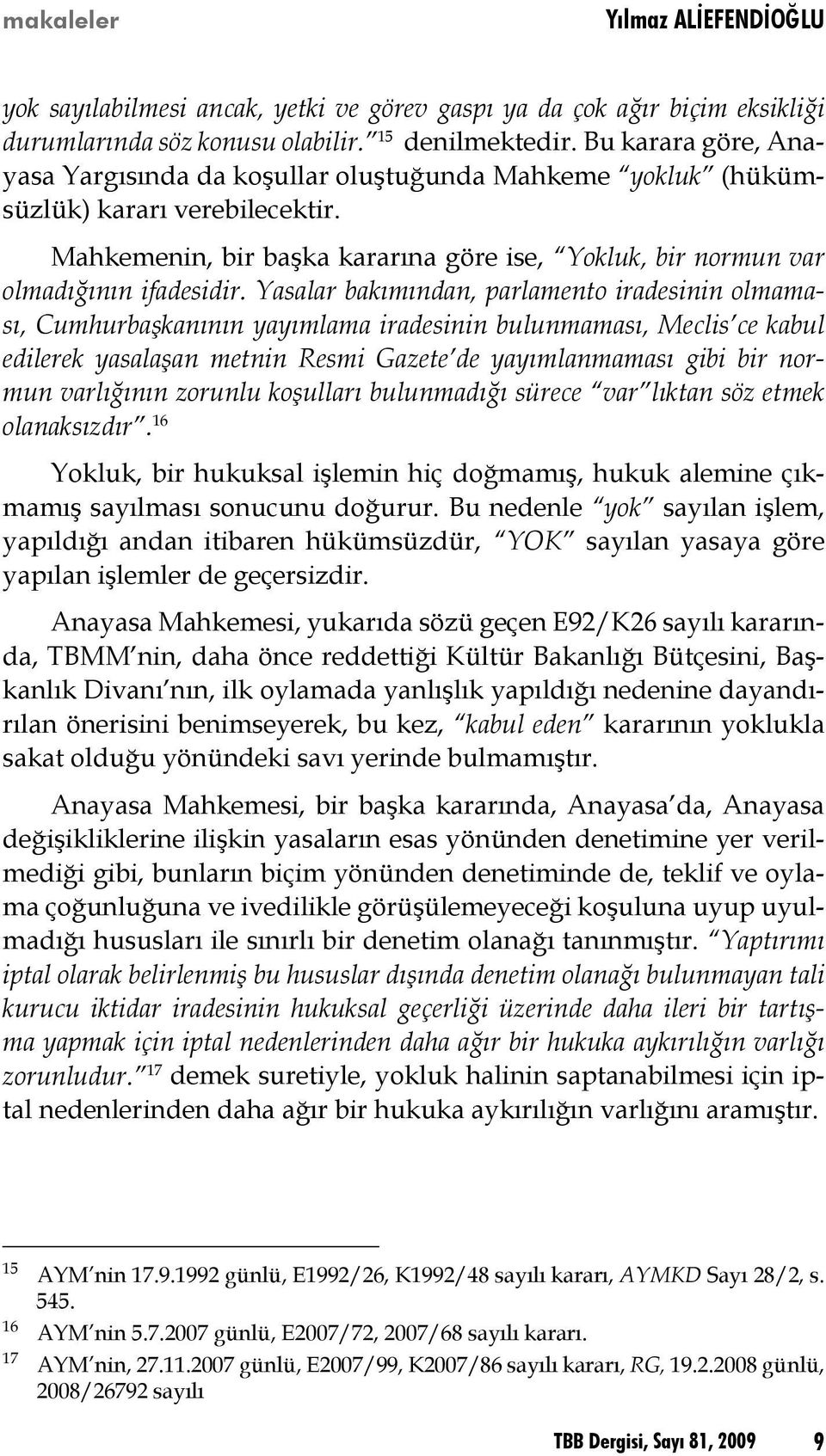 Yasalar bakımından, parlamento iradesinin olmaması, Cumhurbaşkanının yayımlama iradesinin bulunmaması, Meclis ce kabul edilerek yasalaşan metnin Resmi Gazete de yayımlanmaması gibi bir normun