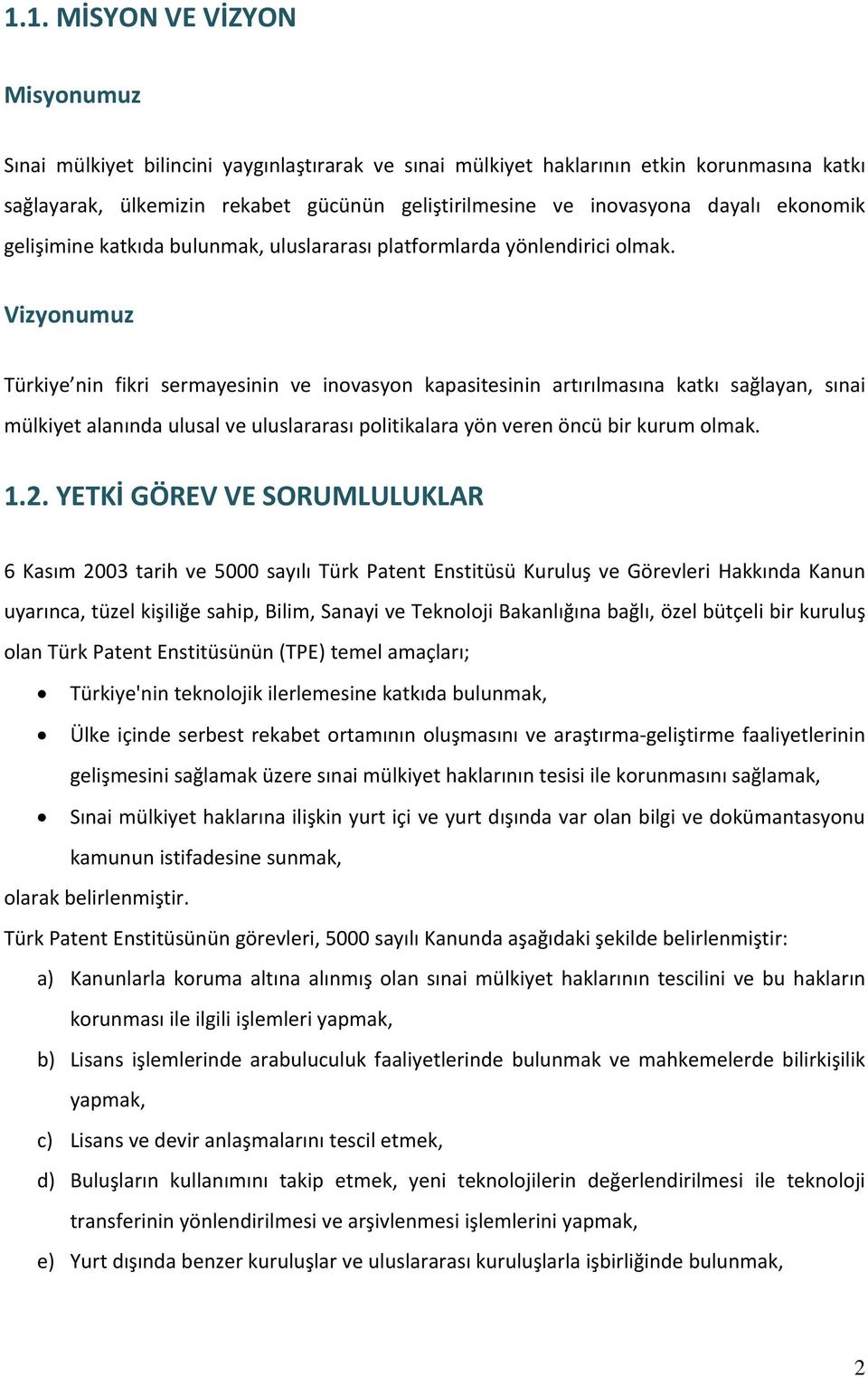 Vizyonumuz Türkiye nin fikri sermayesinin ve inovasyon kapasitesinin artırılmasına katkı sağlayan, sınai mülkiyet alanında ulusal ve uluslararası politikalara yön veren öncü bir kurum olmak. 1.2.