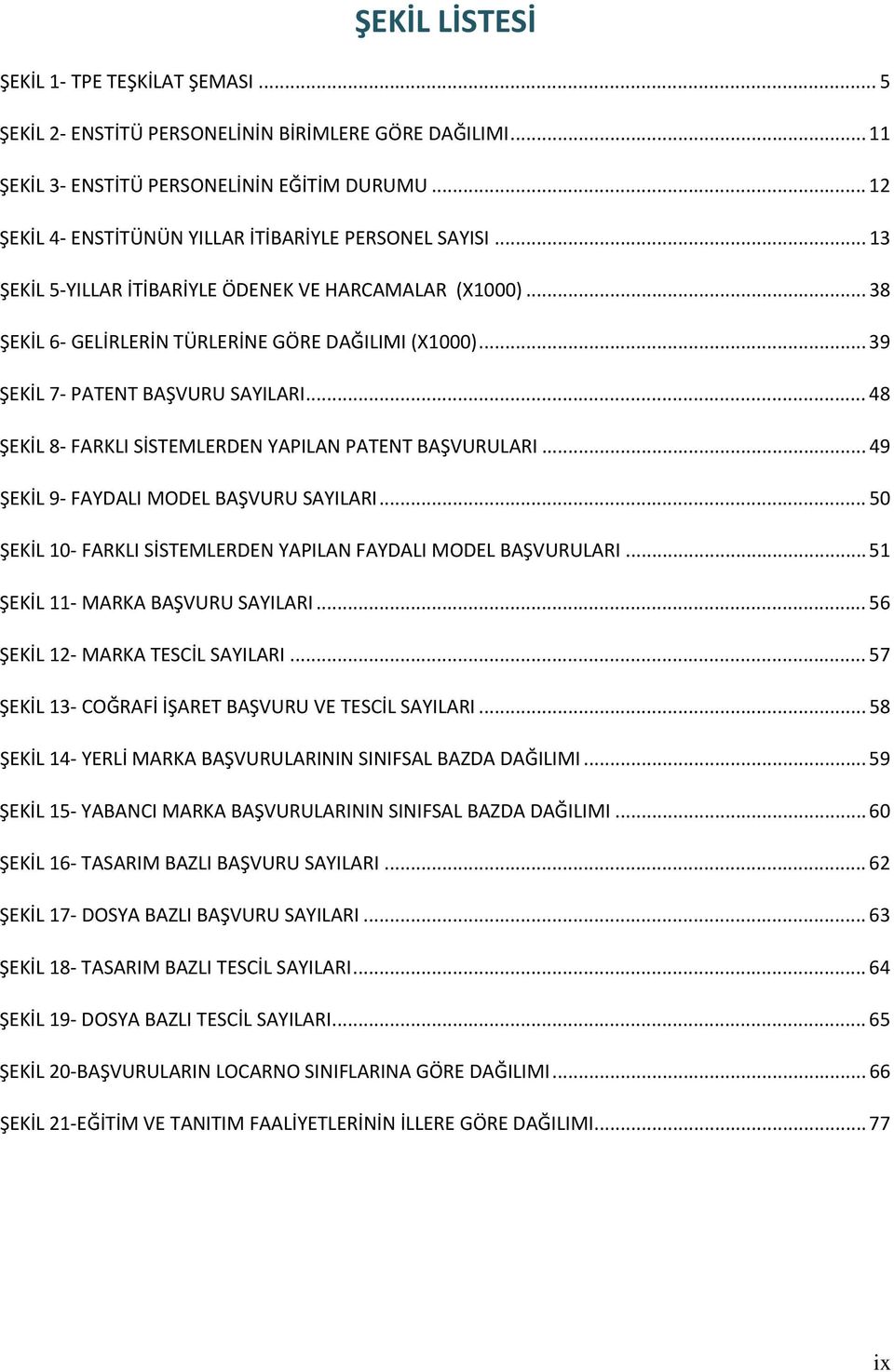 .. 39 ŞEKİL 7 PATENT BAŞVURU SAYILARI... 48 ŞEKİL 8 FARKLI SİSTEMLERDEN YAPILAN PATENT BAŞVURULARI... 49 ŞEKİL 9 FAYDALI MODEL BAŞVURU SAYILARI.