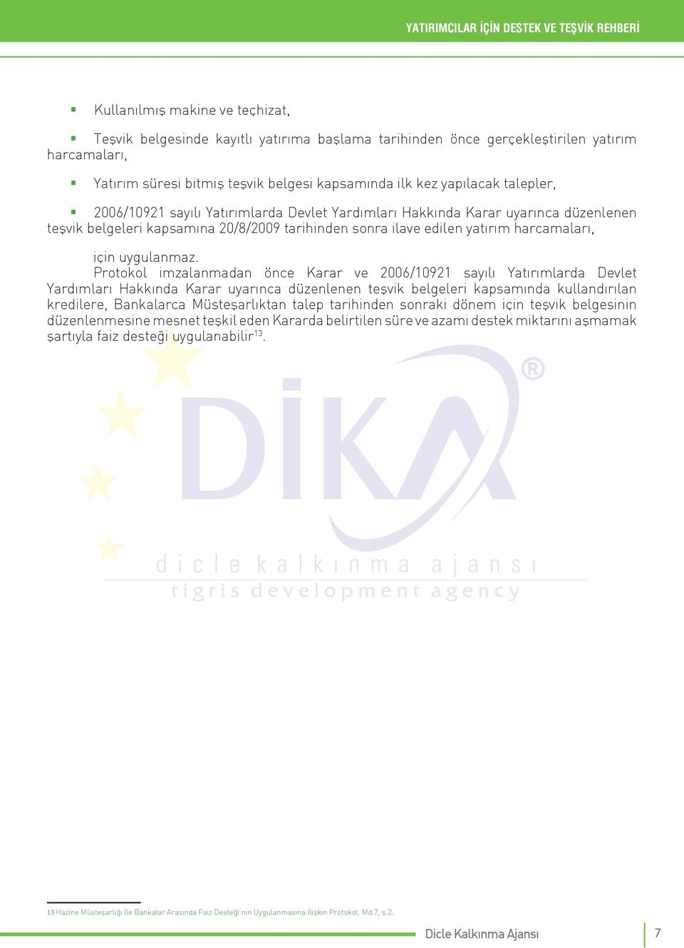 Protokol imzalanmadan önce Karar ve 2006/10921 sayılı Yatırımlarda Devlet Yardımları Hakkında Karar uyarınca düzenlenen teşvik belgeleri kapsamında kullandırılan kredilere, Bankalarca Müsteşarlıktan