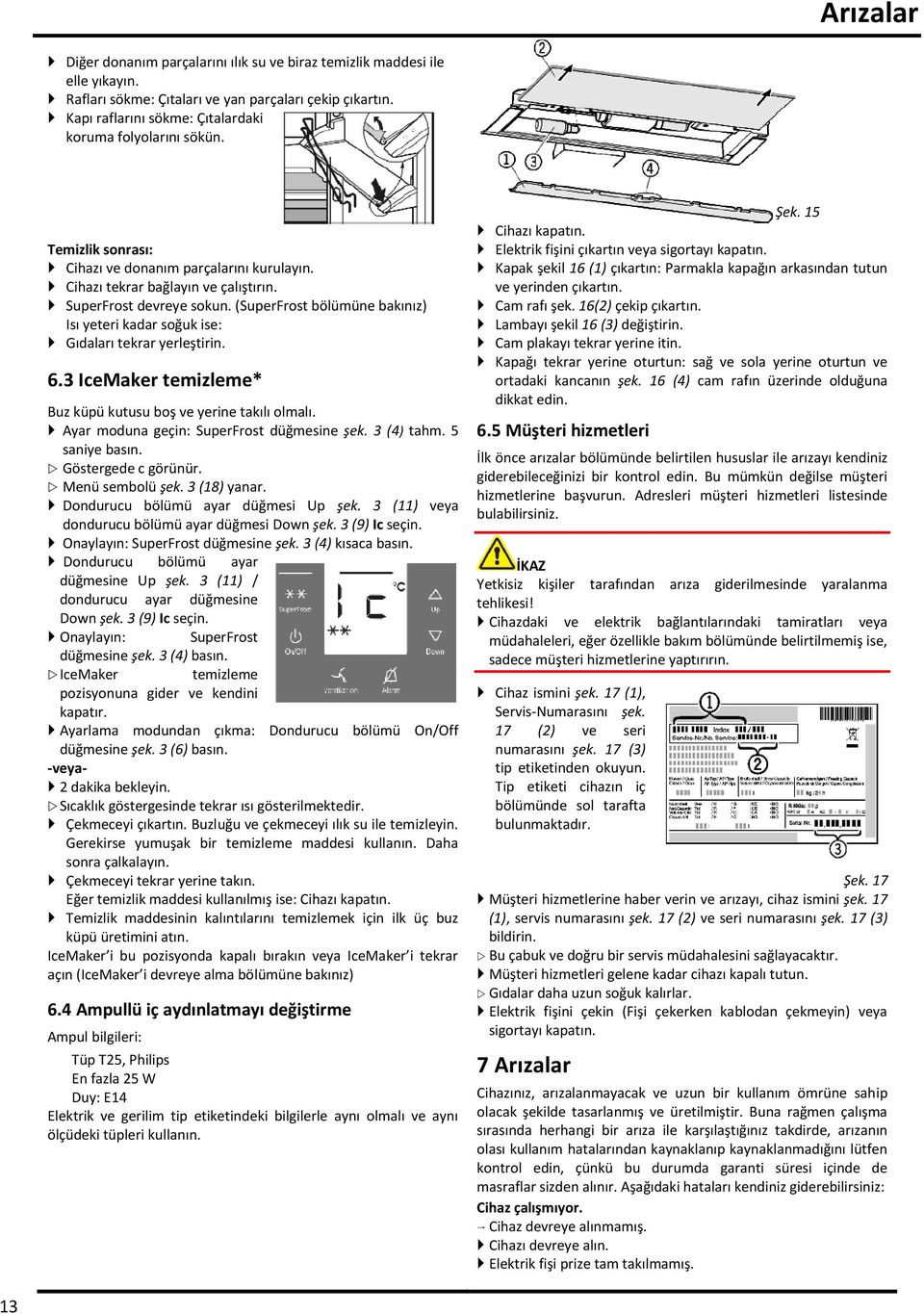 (SuperFrost bölümüne bakınız) Isı yeteri kadar soğuk ise: Gıdaları tekrar yerleştirin. 6.3 IceMaker temizleme* Buz küpü kutusu boş ve yerine takılı olmalı. Ayar moduna geçin: SuperFrost düğmesine şek.