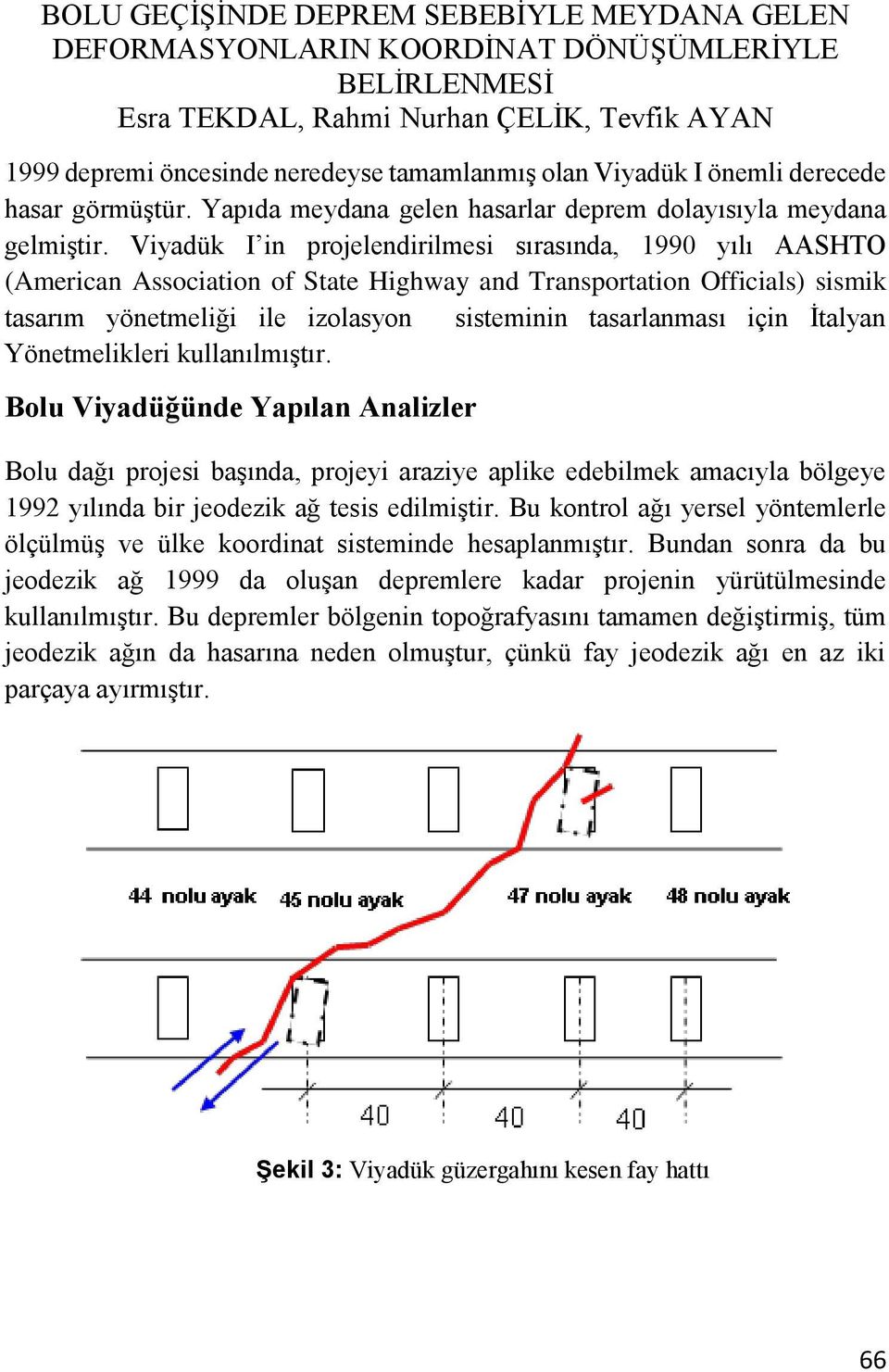 İtalyan Yönetmelikleri kullanılmıştır. Bolu Viyadüğünde Yapılan Analizler Bolu dağı projesi başında, projeyi araziye aplike edebilmek amacıyla bölgeye 1992 yılında bir jeodezik ağ tesis edilmiştir.