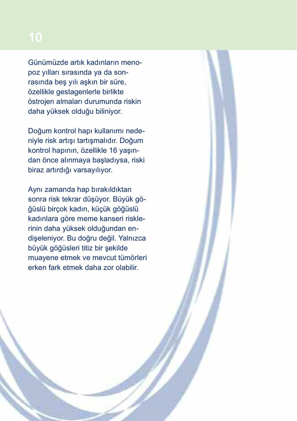 Doğum kontrol hapının, özellikle 16 yaşından önce alınmaya başladıysa, riski biraz artırdığı varsayılıyor. Aynı zamanda hap bırakıldıktan sonra risk tekrar düşüyor.