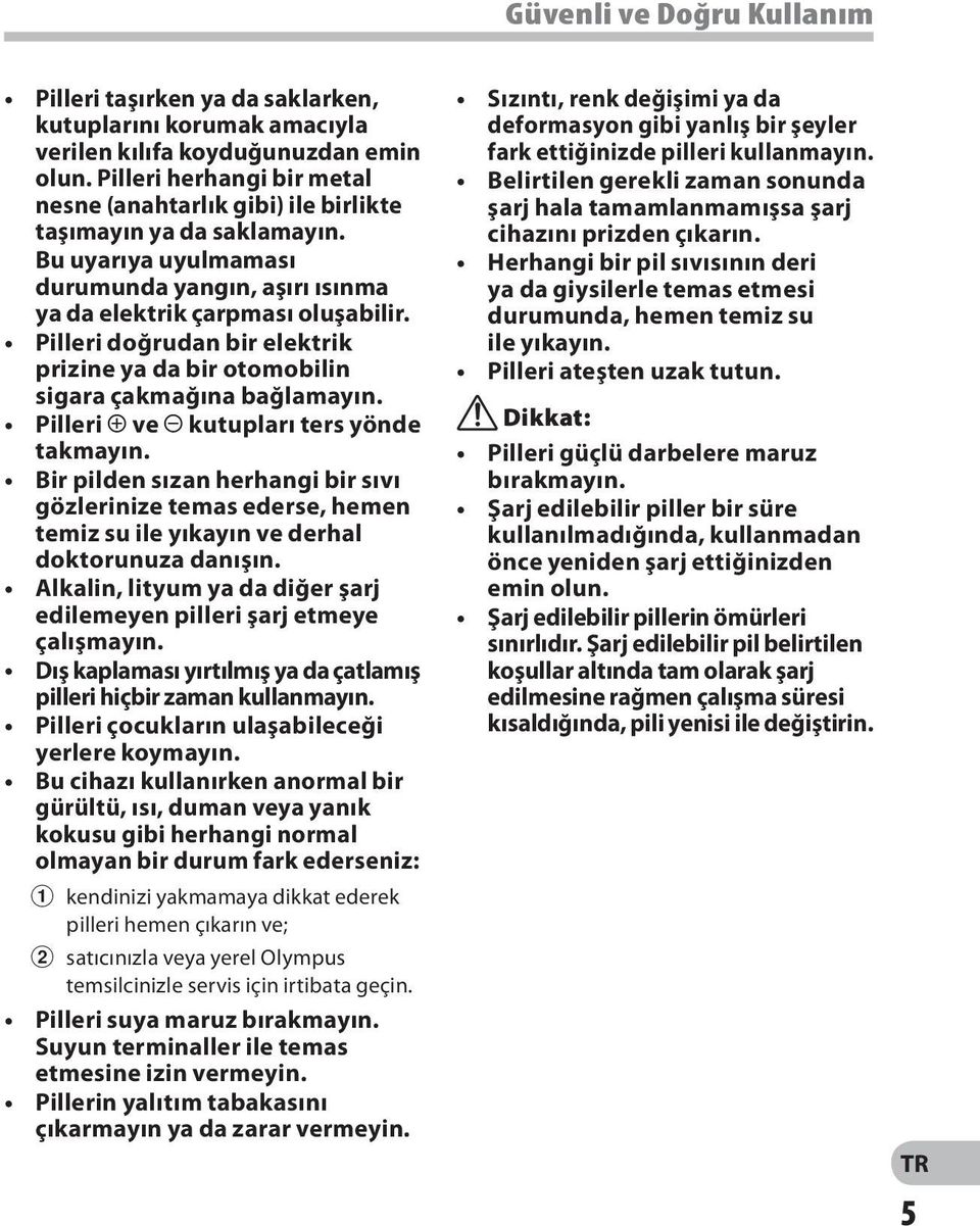 Pilleri doğrudan bir elektrik prizine ya da bir otomobilin sigara çakmağına bağlamayın. Pilleri = ve - kutupları ters yönde takmayın.