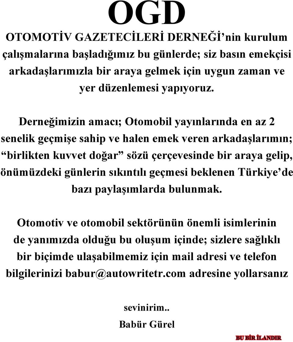 Derneğimizin amacı; Otomobil yayınlarında en az 2 senelik geçmişe sahip ve halen emek veren arkadaşlarımın; birlikten kuvvet doğar sözü çerçevesinde bir araya gelip,