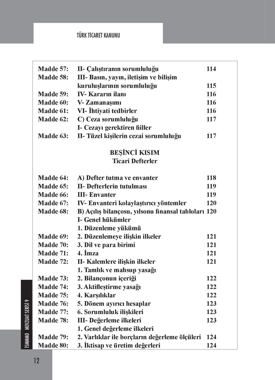 Defter tutma ve envanter 118 Madde 65: II- Defterlerin tutulması 119 Madde 66: III- Envanter 119 Madde 67: IV- Envanteri kolaylaştırıcı yöntemler 120 Madde 68: B) Açılış bilançosu, yılsonu finansal