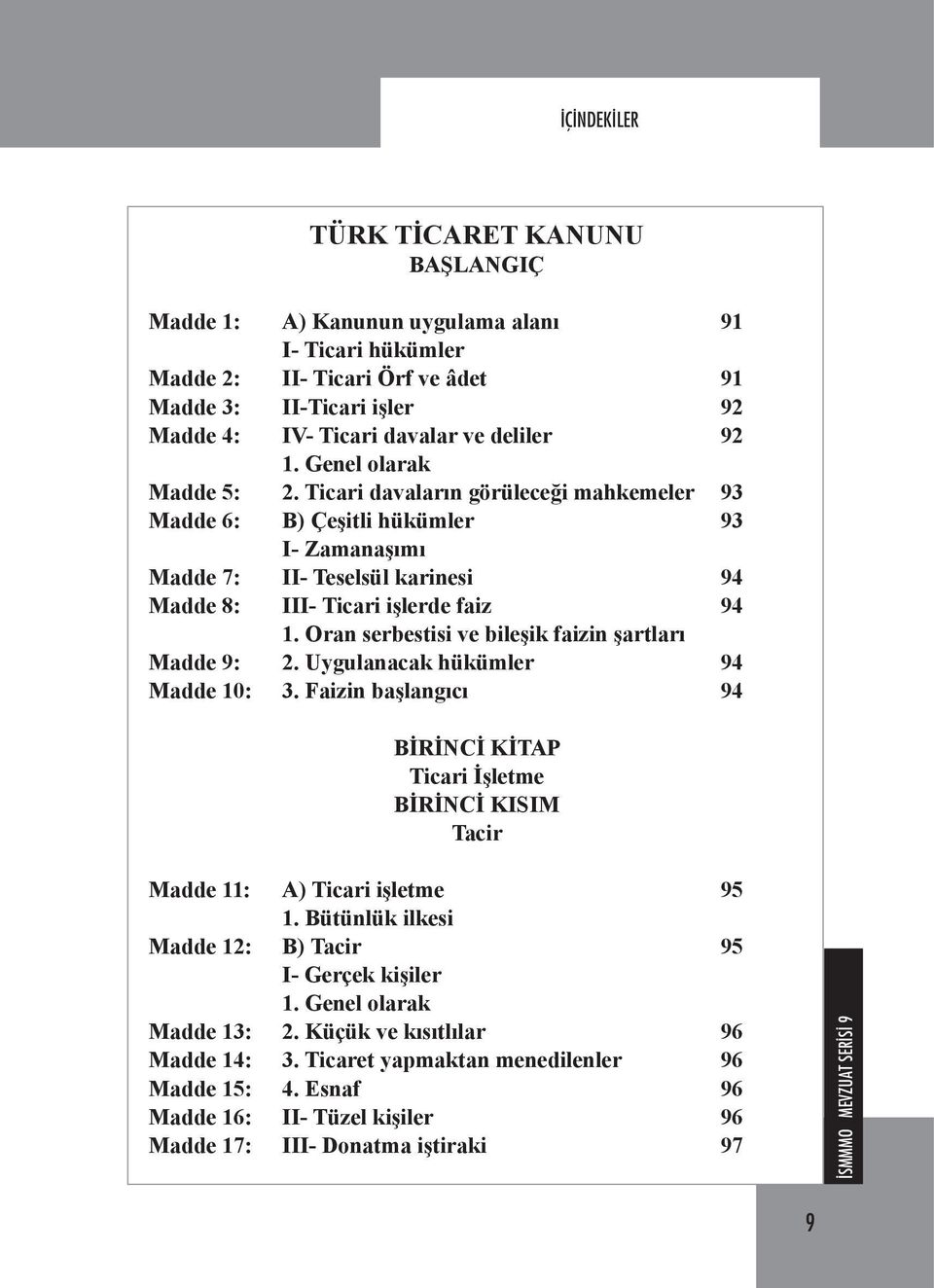 Oran serbestisi ve bileşik faizin şartları Madde 9: 2. Uygulanacak hükümler 94 Madde 10: 3. Faizin başlangıcı 94 BİRİNCİ KİTAP Ticari İşletme BİRİNCİ KISIM Tacir Madde 11: A) Ticari işletme 95 1.