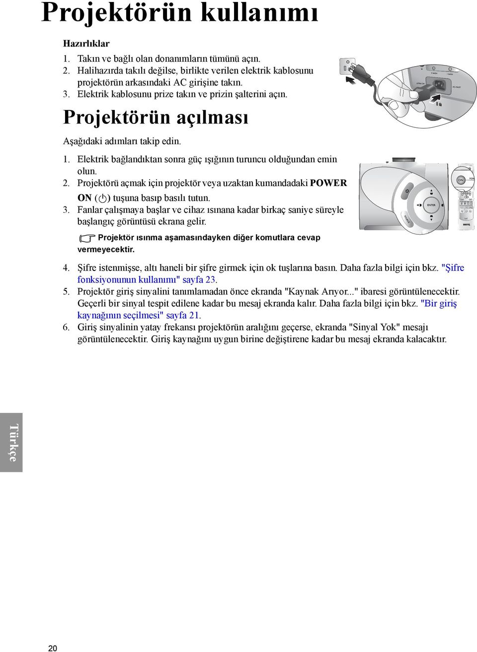 Projektörü açmak için projektör veya uzaktan kumandadaki POWER ON ( II ) tuşuna basıp basılı tutun. 3.