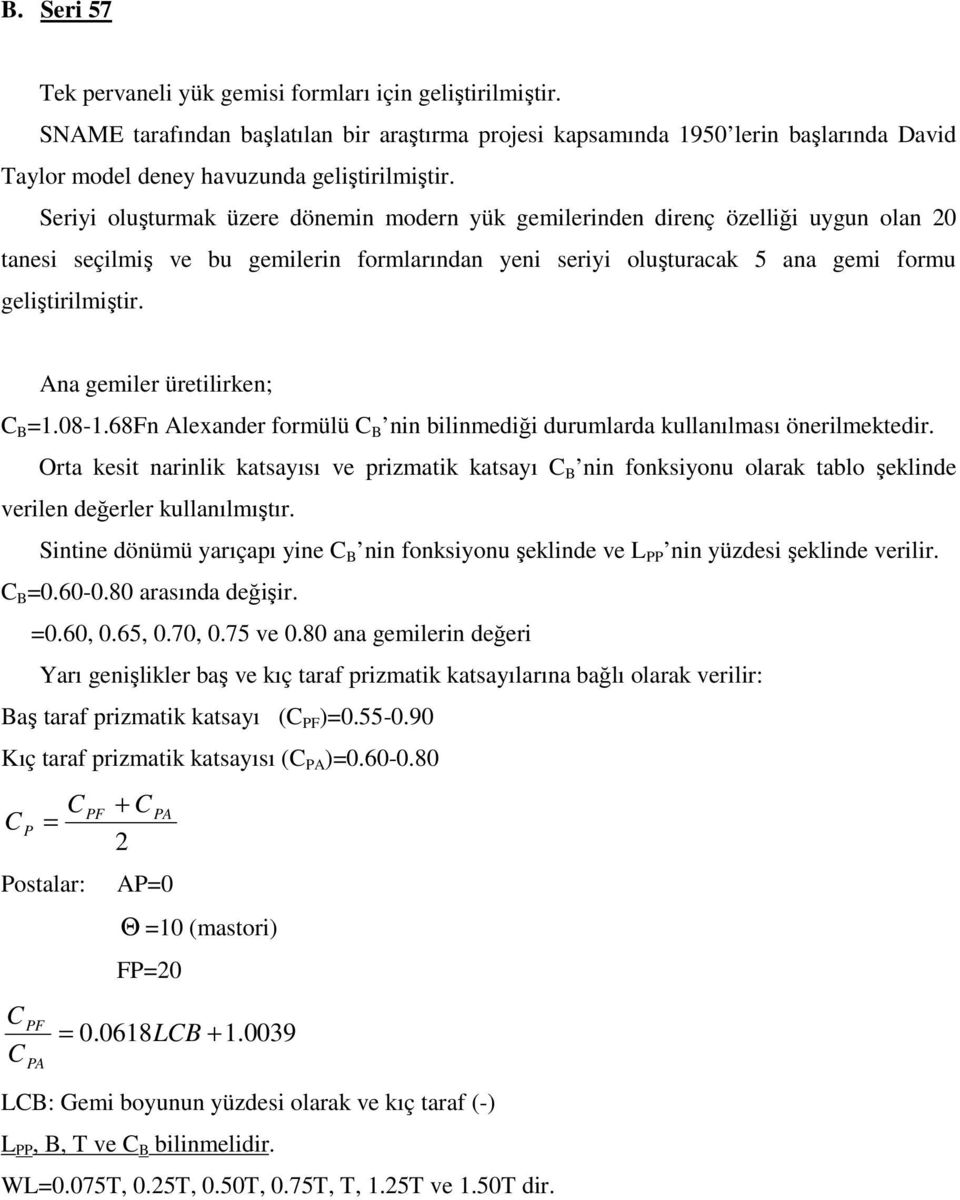 Seriyi oluşturmak üzere dönemin modern yük gemilerinden direnç özelliği uygun olan 20 tanesi seçilmiş ve bu gemilerin formlarından yeni seriyi oluşturacak 5 ana gemi formu geliştirilmiştir.