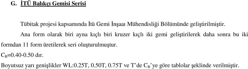 Ana form olarak biri ayna kıçlı biri kruzer kıçlı iki gemi geliştirilerek daha sonra bu