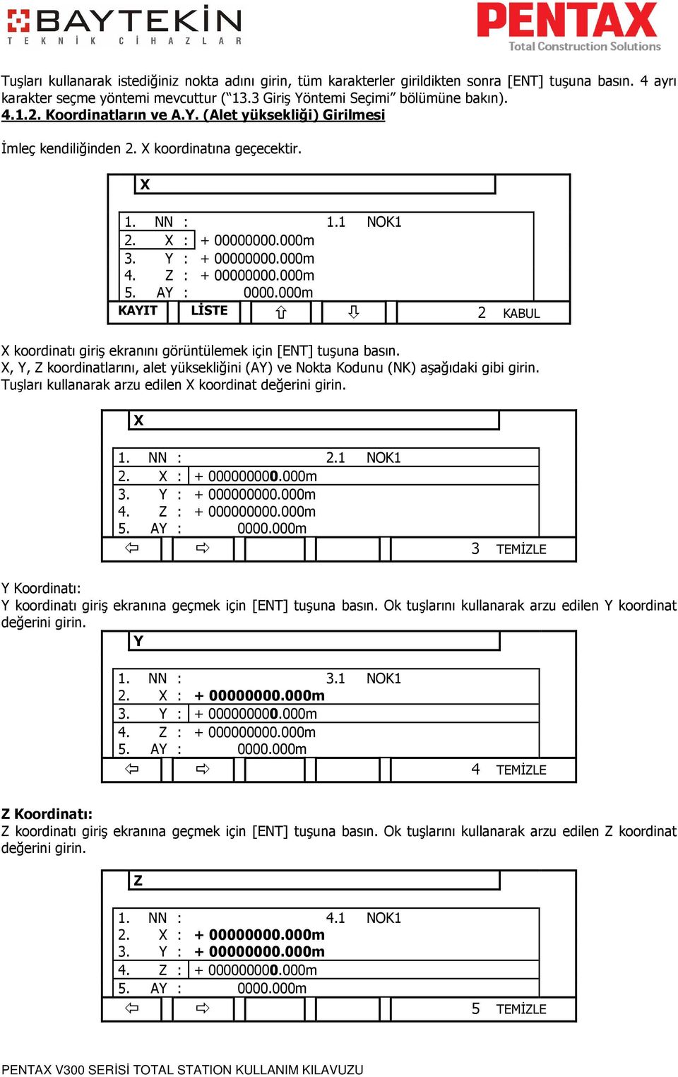AY : 0000.000m KAYIT LİSTE 2 KABUL X koordinatı giriş ekranını görüntülemek için [ENT] tuşuna basın. X, Y, Z koordinatlarını, alet yüksekliğini (AY) ve Nokta Kodunu (NK) aşağıdaki gibi girin.
