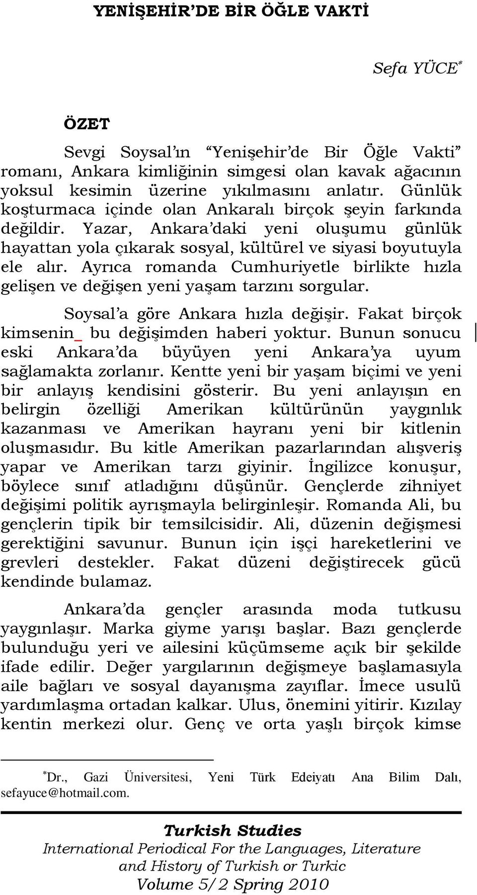 Ayrıca romanda Cumhuriyetle birlikte hızla gelişen ve değişen yeni yaşam tarzını sorgular. Soysal a göre Ankara hızla değişir. Fakat birçok kimsenin bu değişimden haberi yoktur.