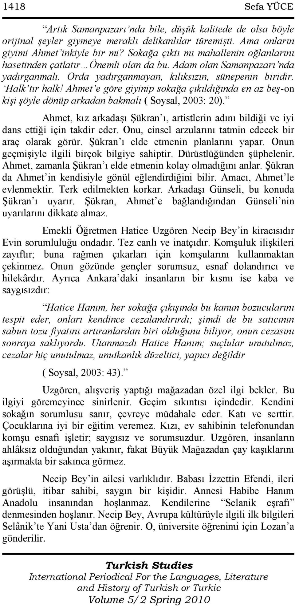 Ahmet e göre giyinip sokağa çıkıldığında en az beş-on kişi şöyle dönüp arkadan bakmalı ( Soysal, 2003: 20). Ahmet, kız arkadaģı ġükran ı, artistlerin adını bildiği ve iyi dans ettiği için takdir eder.