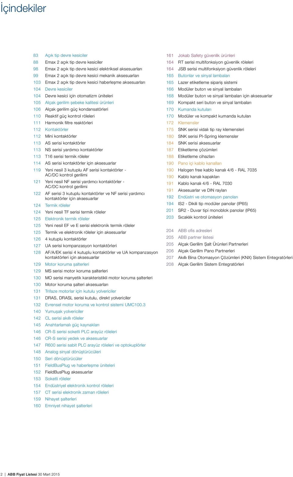 Reaktif güç kontrol röleleri 111 Harmonik filtre reaktörleri 112 Kontaktörler 112 Mini kontaktörler 113 AS serisi kontaktörler 113 NS serisi yardımcı kontaktörler 113 T16 serisi termik röleler 114 AS