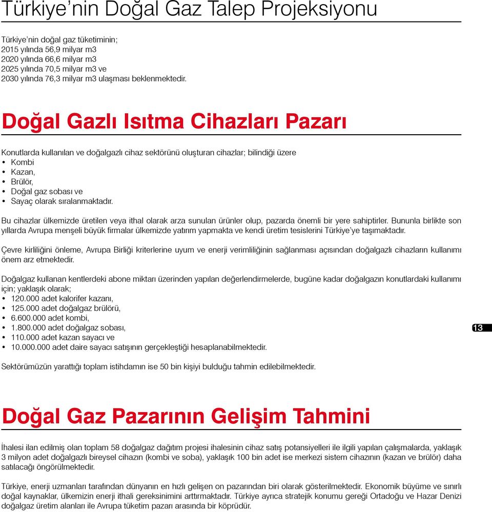 Doğal Gazlı Isıtma Cihazları Pazarı Konutlarda kullanılan ve doğalgazlı cihaz sektörünü oluşturan cihazlar; bilindiği üzere Kombi Kazan, Brülör, Doğal gaz sobası ve Sayaç olarak sıralanmaktadır.