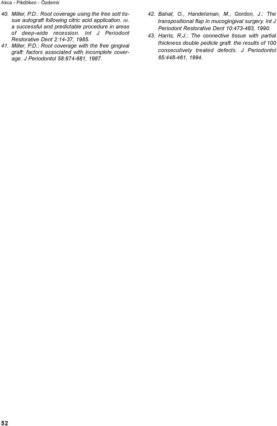 nt 2:14-37, 1985. 41. Miller, P.D.: Root coverage with the free gingival graft: factors associated with incomplete coverage. J Periodontol 58:674-681, 1987. 42. Bahat, O.