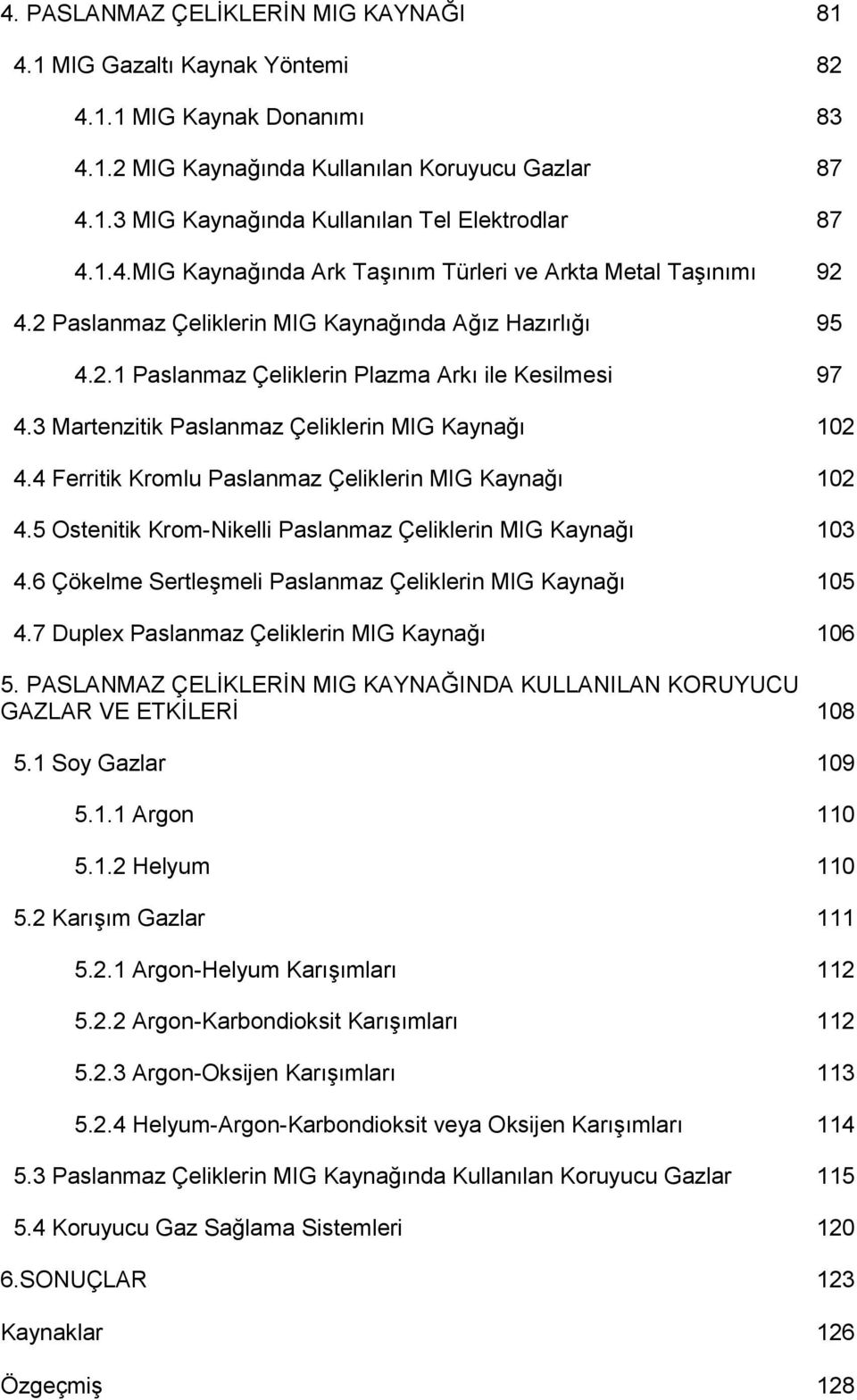 3 Martenzitik Paslanmaz Çeliklerin MIG Kaynağı 102 4.4 Ferritik Kromlu Paslanmaz Çeliklerin MIG Kaynağı 102 4.5 Ostenitik Krom-Nikelli Paslanmaz Çeliklerin MIG Kaynağı 103 4.