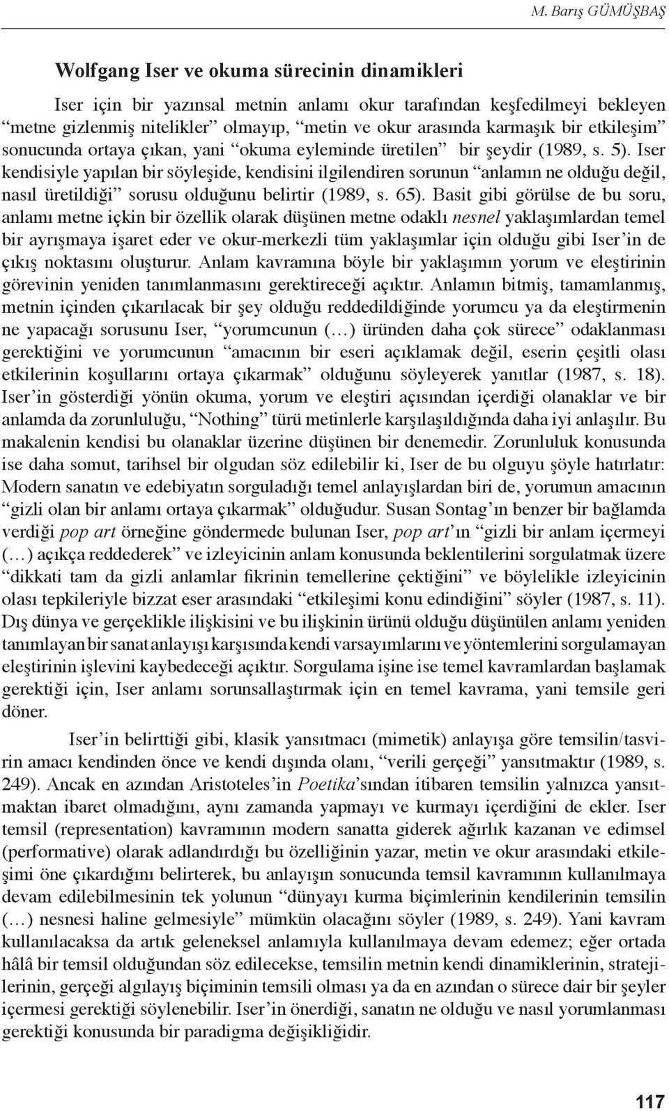 Iser kendisiyle yapılan bir söyleşide, kendisini ilgilendiren sorunun anlamın ne olduğu değil, nasıl üretildiği sorusu olduğunu belirtir (1989, s. 65).