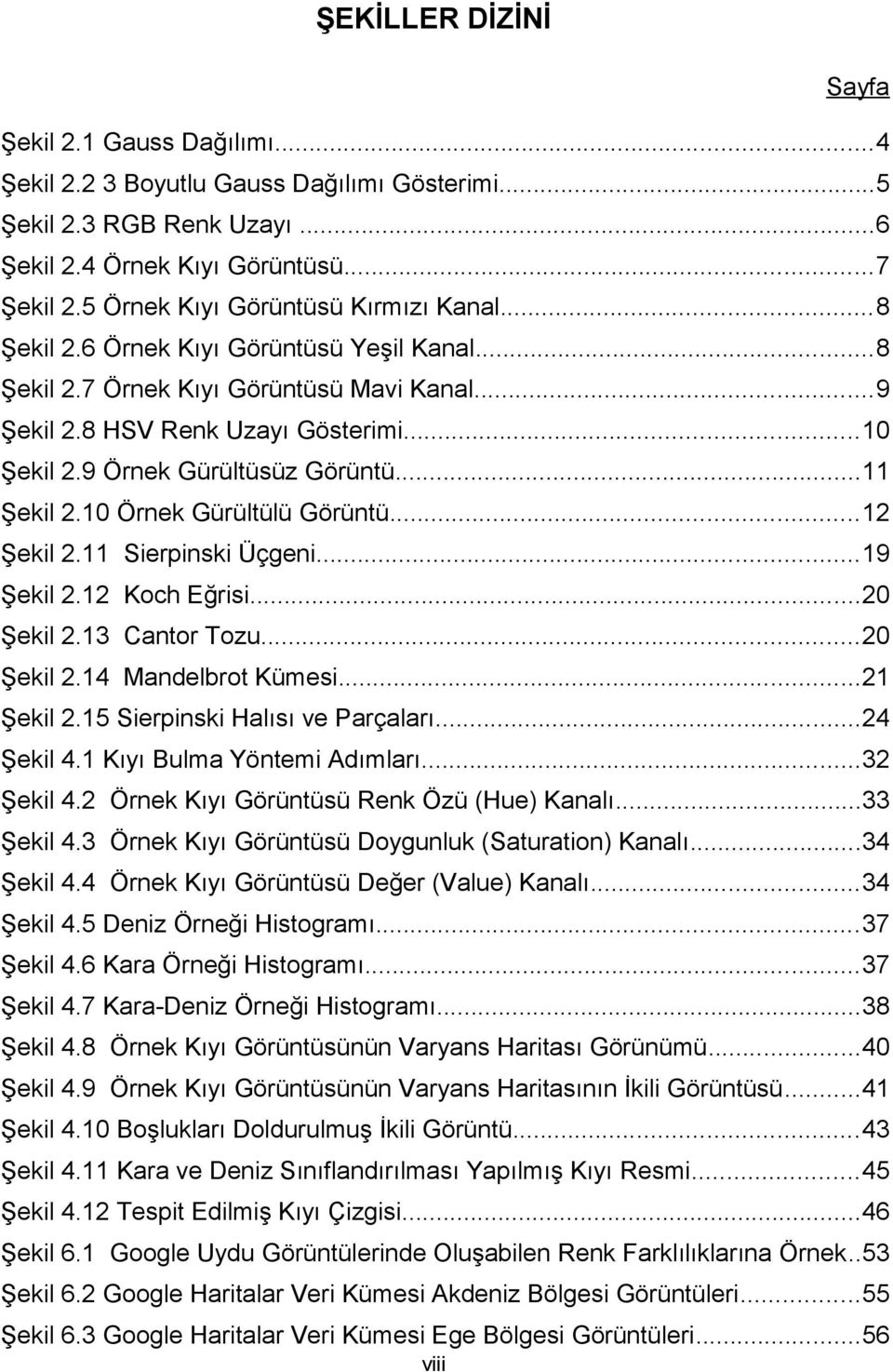 .. Şekil 2. Örnek Gürültülü Görüntü...2 Şekil 2. Sierpinski Üçgeni...9 Şekil 2.2 Koch Eğrisi...2 Şekil 2.3 Cantor Tozu...2 Şekil 2.4 Mandelbrot Kümesi...2 Şekil 2.5 Sierpinski Halısı ve Parçaları.