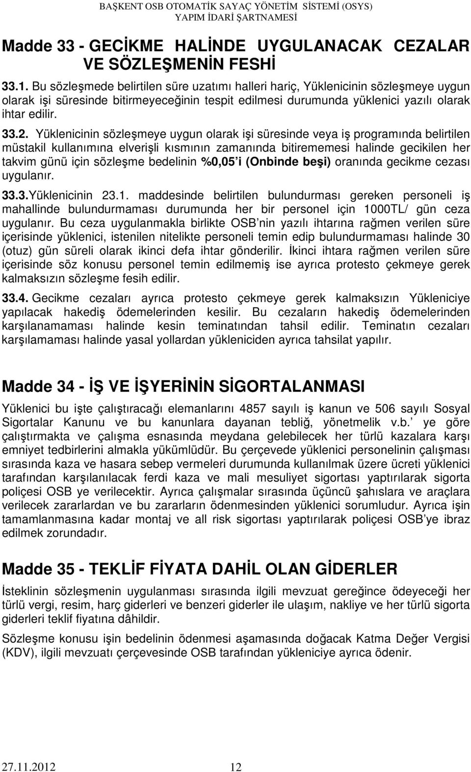 Yüklenicinin sözleşmeye uygun olarak işi süresinde veya iş programında belirtilen müstakil kullanımına elverişli kısmının zamanında bitirememesi halinde gecikilen her takvim günü için sözleşme