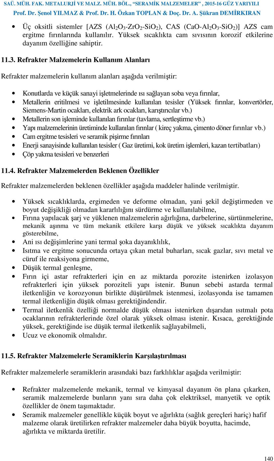 Refrakter Malzemelerin Kullanım Alanları Refrakter malzemelerin kullanım alanları aşağıda verilmiştir: Konutlarda ve küçük sanayi işletmelerinde ısı sağlayan soba veya fırınlar, Metallerin eritilmesi