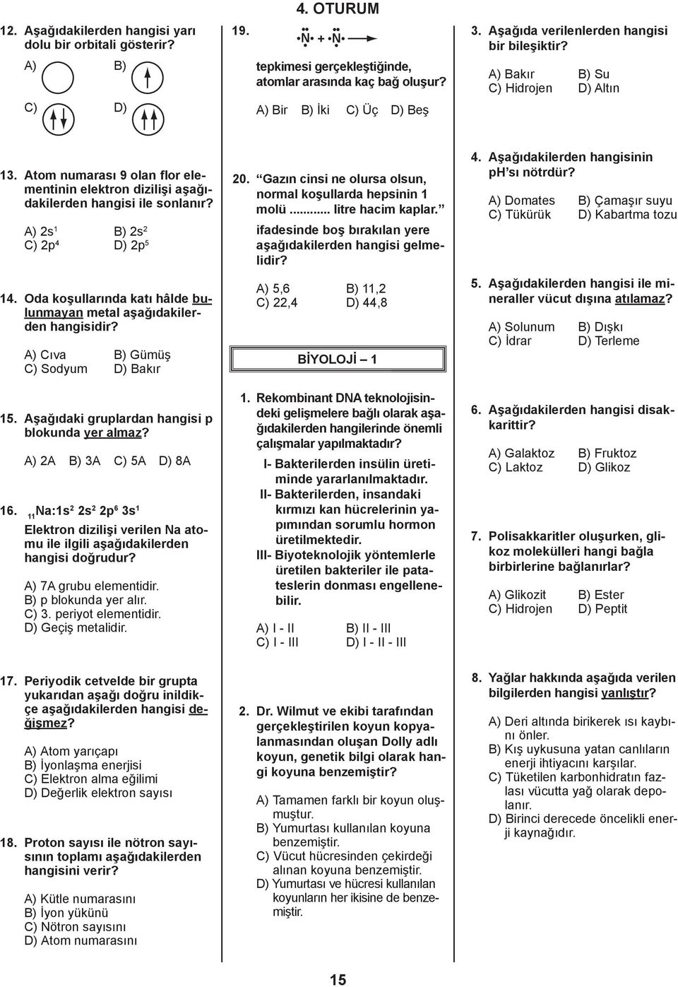 A) s 1 B) s C) p 4 D) p 5 14. Oda koşullarında katı hâlde bulunmayan metal aşağıdakilerden A) Cıva B) Gümüş C) Sodyum D) Bakır 15. Aşağıdaki gruplardan hangisi p blokunda yer almaz?