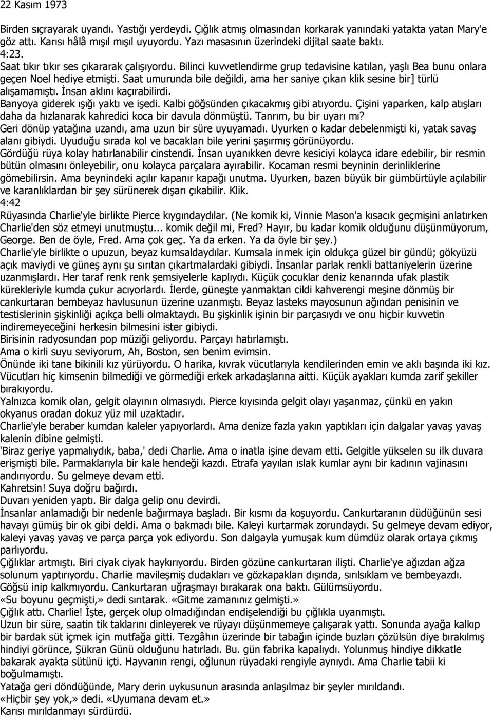 Saat umurunda bile değildi, ama her saniye çıkan klik sesine bir] türlü alışamamıştı. Đnsan aklını kaçırabilirdi. Banyoya giderek ışığı yaktı ve işedi. Kalbi göğsünden çıkacakmış gibi atıyordu.