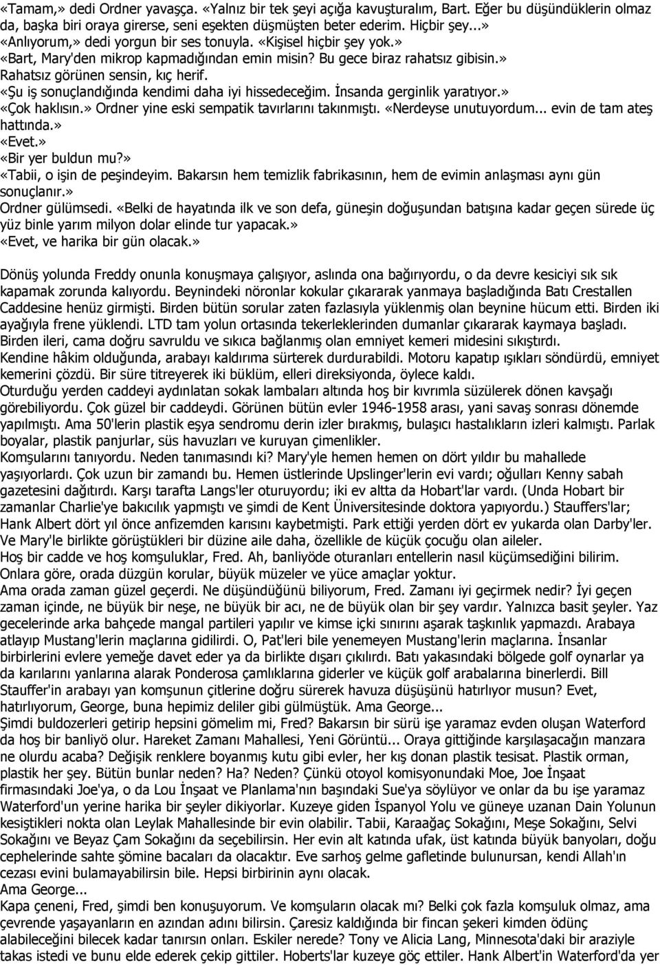 «Şu iş sonuçlandığında kendimi daha iyi hissedeceğim. Đnsanda gerginlik yaratıyor.» «Çok haklısın.» Ordner yine eski sempatik tavırlarını takınmıştı. «Nerdeyse unutuyordum... evin de tam ateş hattında.