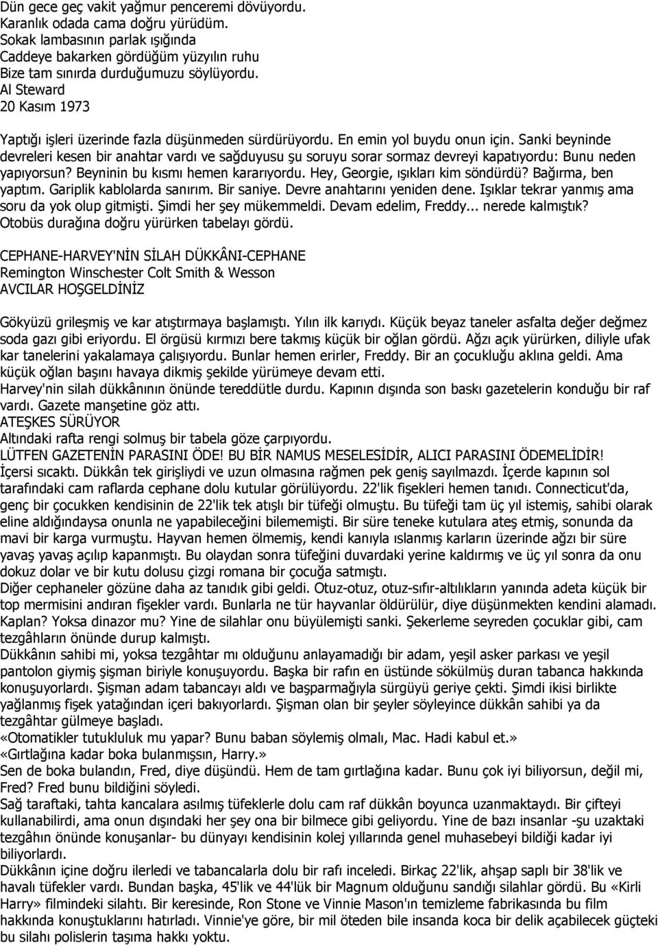 Sanki beyninde devreleri kesen bir anahtar vardı ve sağduyusu şu soruyu sorar sormaz devreyi kapatıyordu: Bunu neden yapıyorsun? Beyninin bu kısmı hemen kararıyordu.