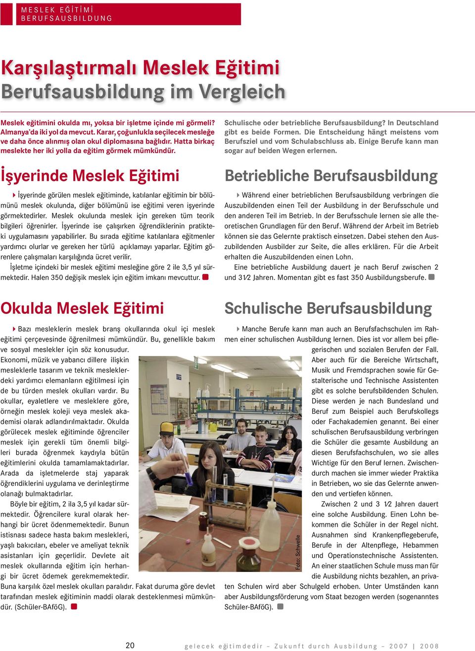 İşyerinde Meslek Eğitimi 4İşyerinde görülen meslek eğitiminde, katılanlar eğitimin bir bölümünü meslek okulunda, diğer bölümünü ise eğitimi veren işyerinde görmektedirler.