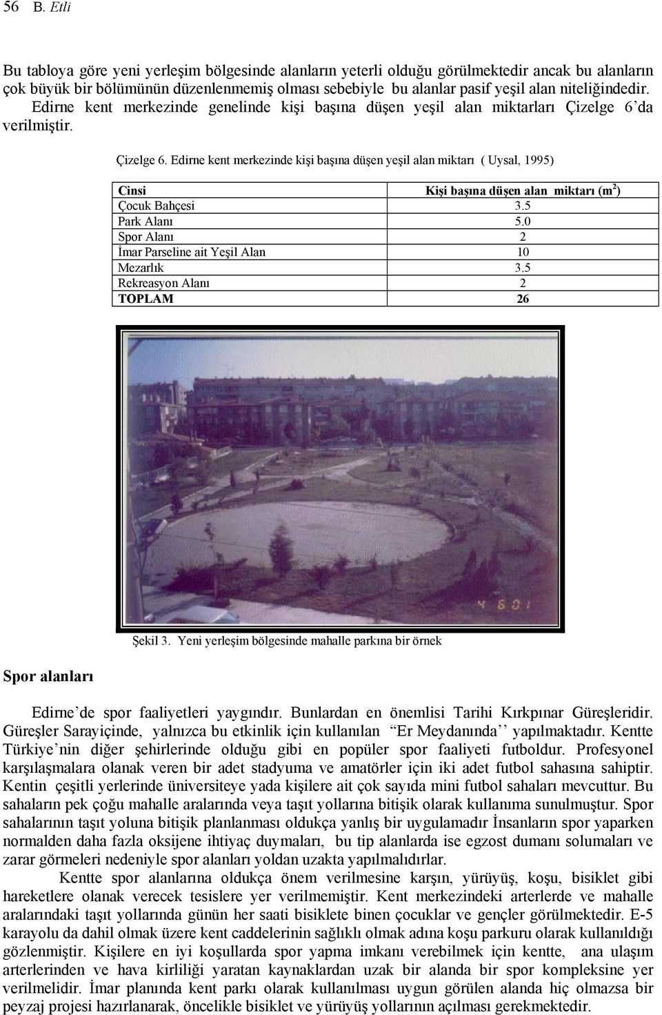 da verilmiştir. Çizelge 6. Edirne kent merkezinde kişi başına düşen yeşil alan miktarı ( Uysal, 1995) Cinsi Kişi başına düşen alan miktarı (m 2 ) Çocuk Bahçesi 3.5 Park Alanı 5.