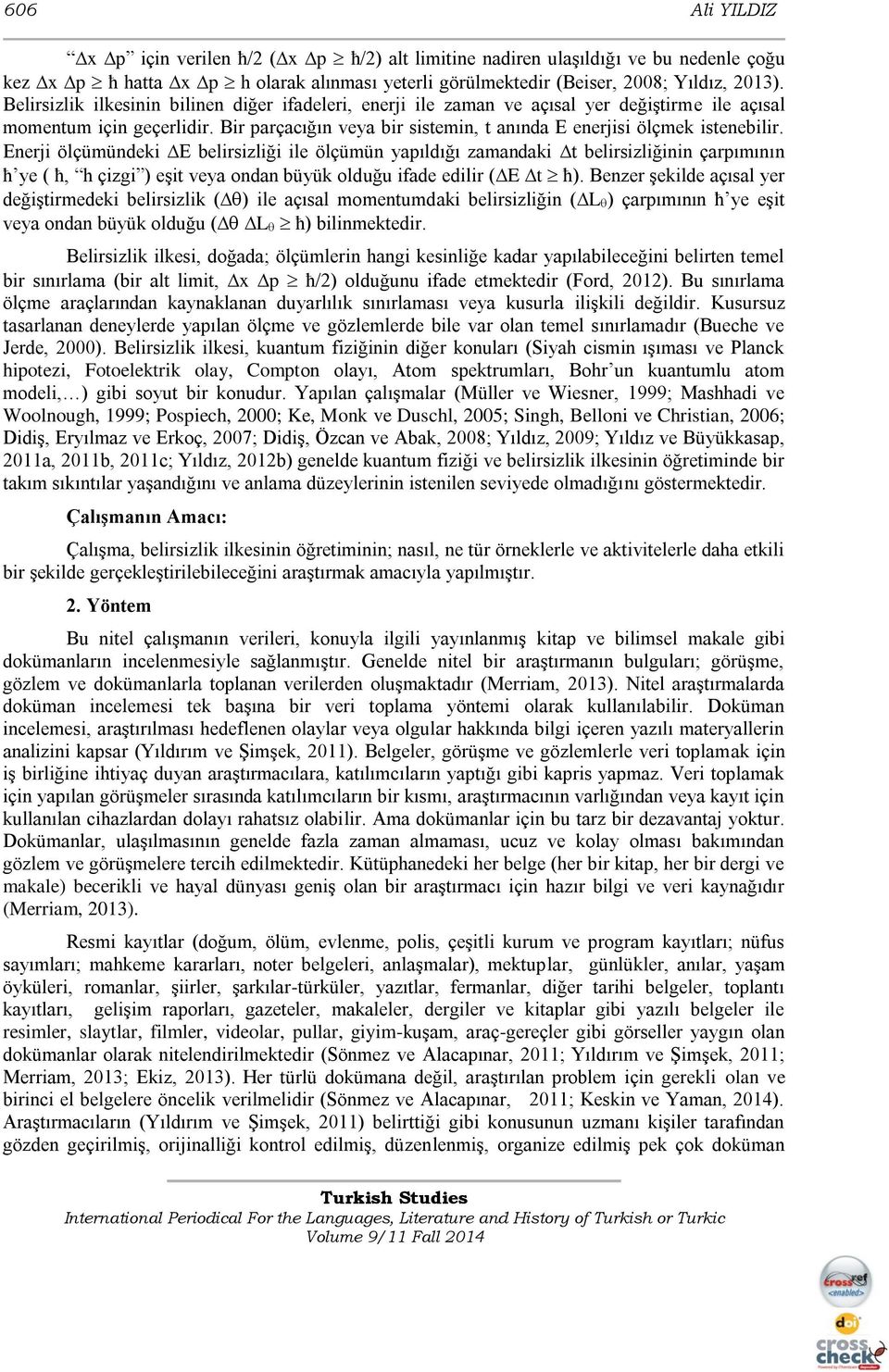 Enerji ölçümündeki E belirsizliği ile ölçümün yapıldığı zamandaki t belirsizliğinin çarpımının ħ ye ( ħ, h çizgi ) eşit veya ondan büyük olduğu ifade edilir ( E t ħ).