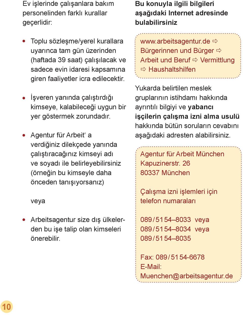 Agentur für Arbeit a verdiğiniz dilekçede yanında çalıştıracağınız kimseyi adı ve soyadı ile belirleyebilirsiniz (örneğin bu kimseyle daha önceden tanışıyorsanız) veya Arbeitsagentur size dış