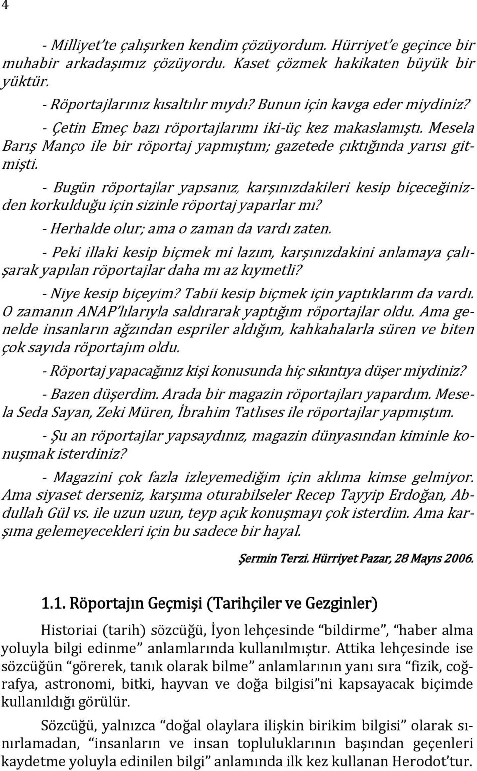 Bugün röportajlar yapsanız, karşınızdakileri kesip biçeceğinizden korkulduğu için sizinle röportaj yaparlar mı? Herhalde olur; ama o zaman da vardı zaten.