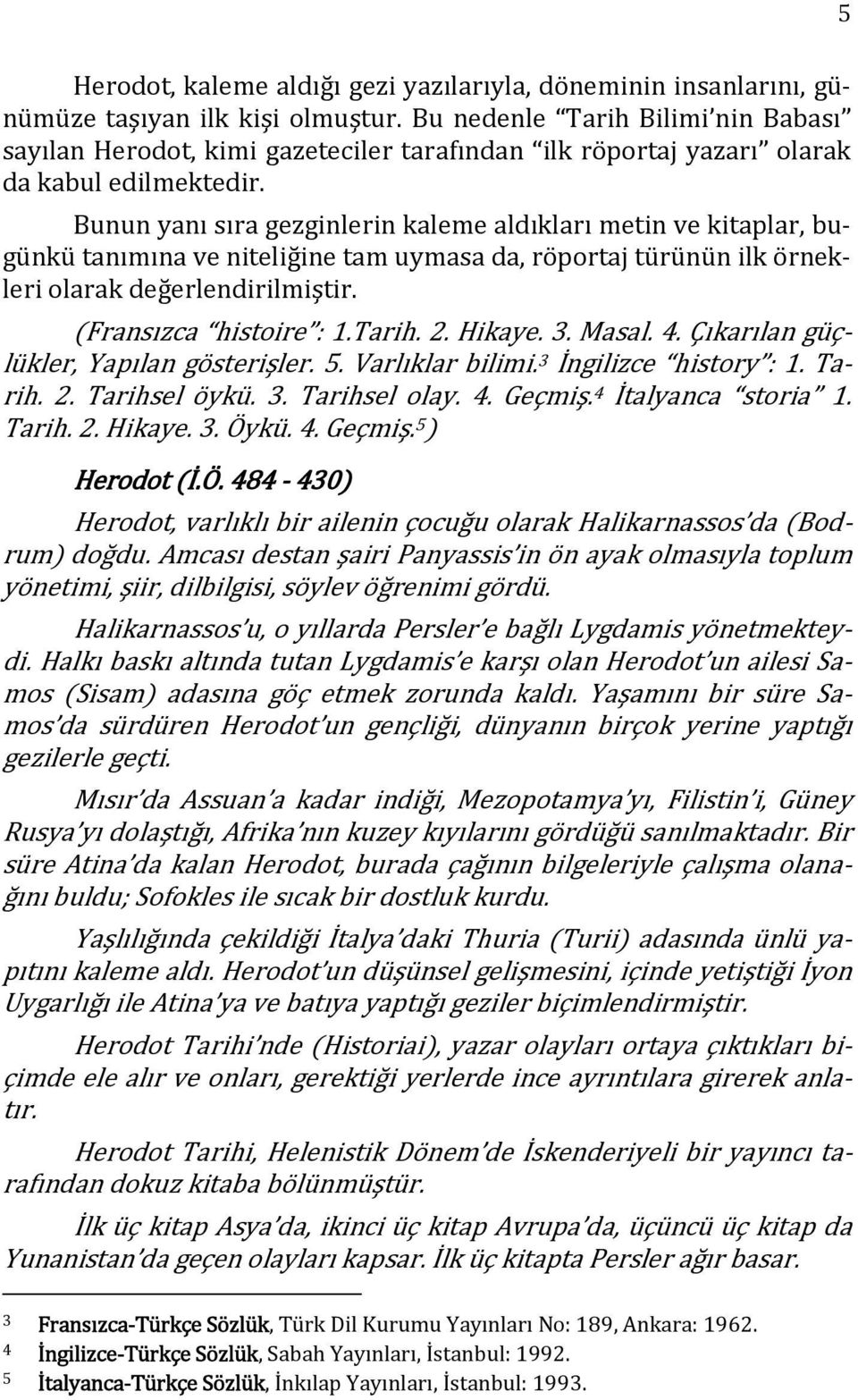 Bunun yanı sıra gezginlerin kaleme aldıkları metin ve kitaplar, bugünkü tanımına ve niteliğine tam uymasa da, röportaj türünün ilk örnekleri olarak değerlendirilmiştir. Fransızca histoire : 1.Tarih.