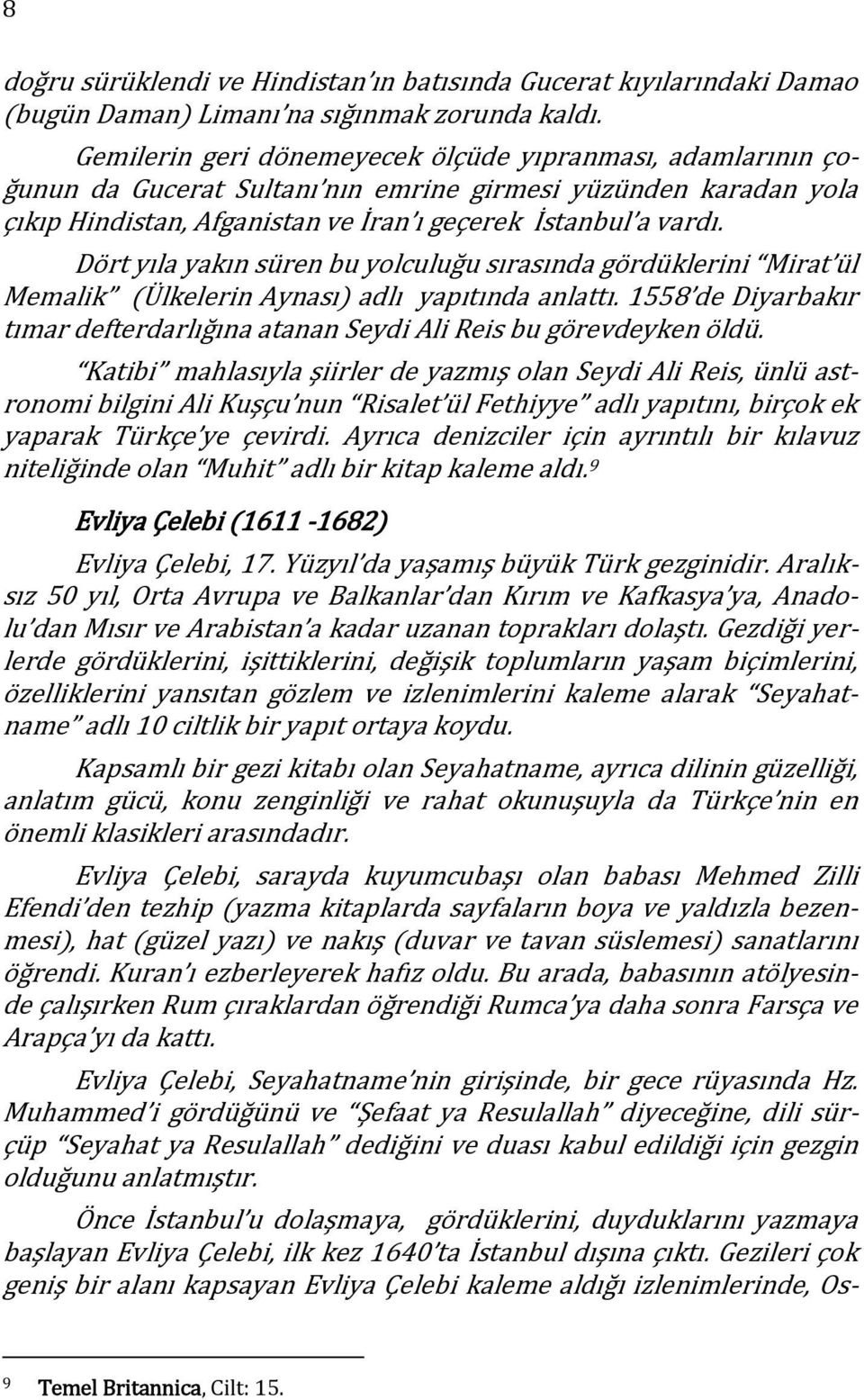 Dört yıla yakın süren bu yolculuğu sırasında gördüklerini Mirat ül Memalik Ülkelerin Aynası adlı yapıtında anlattı. 1558 de Diyarbakır tımar defterdarlığına atanan Seydi Ali Reis bu görevdeyken öldü.